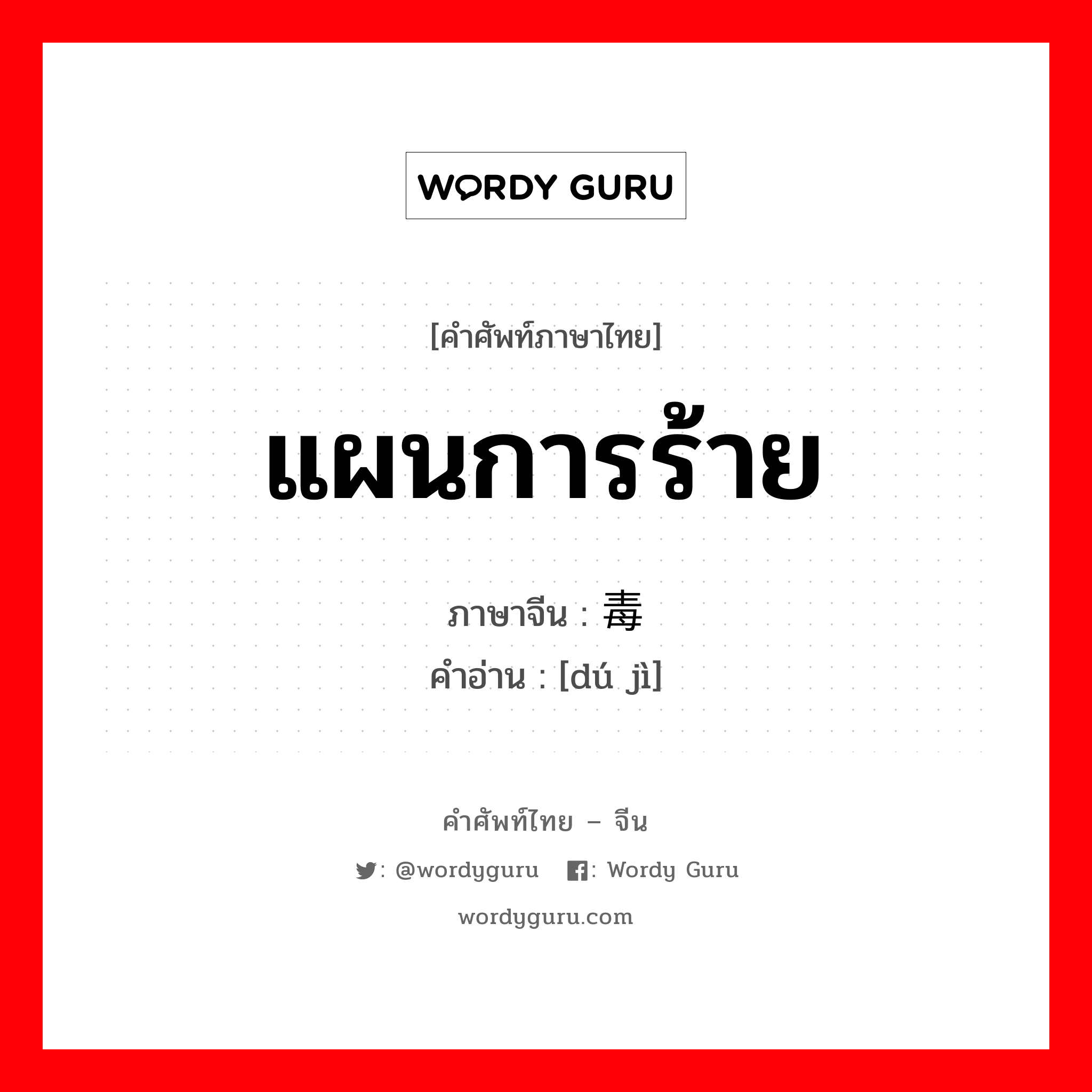 แผนการร้าย ภาษาจีนคืออะไร, คำศัพท์ภาษาไทย - จีน แผนการร้าย ภาษาจีน 毒计 คำอ่าน [dú jì]