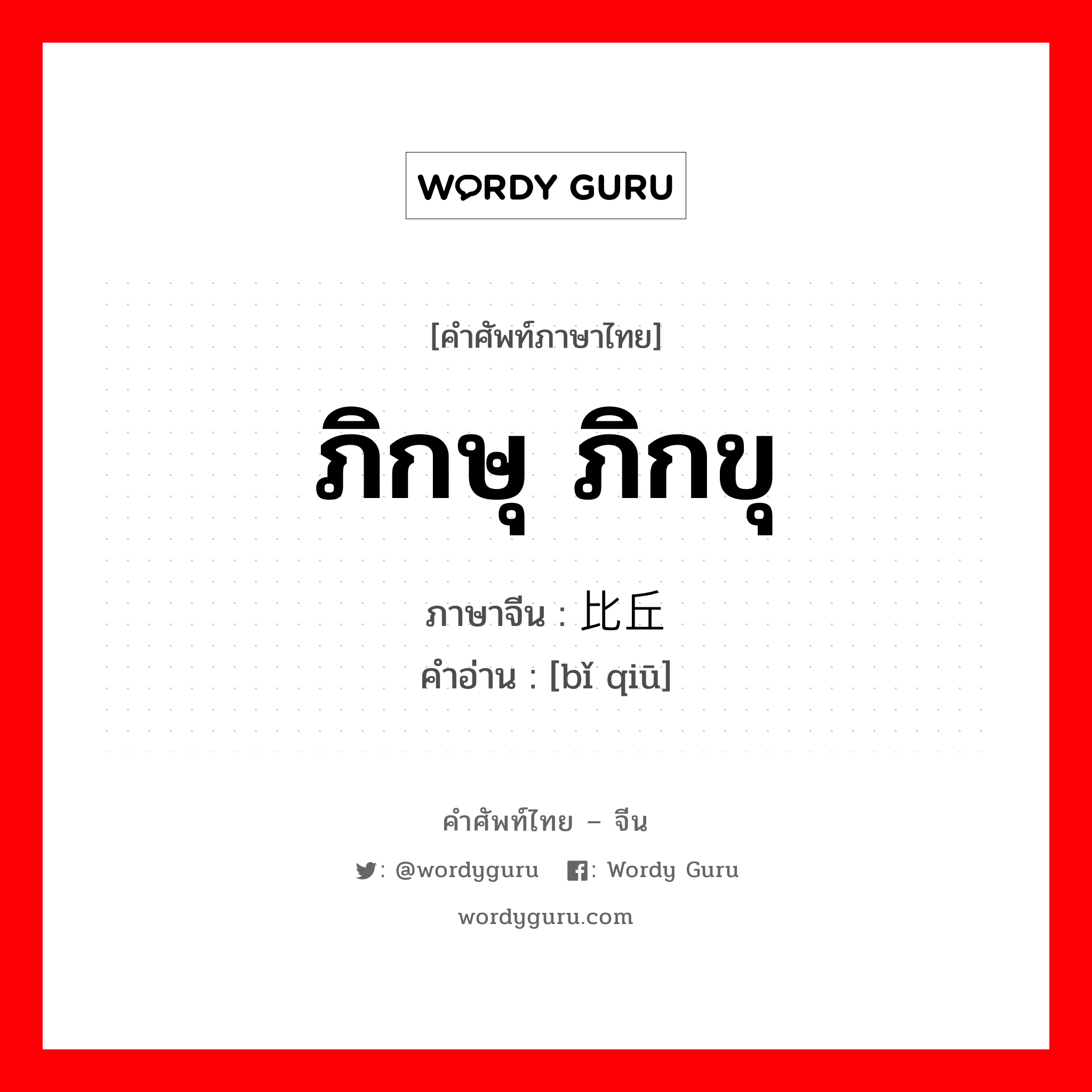 ภิกษุ ภิกขุ ภาษาจีนคืออะไร, คำศัพท์ภาษาไทย - จีน ภิกษุ ภิกขุ ภาษาจีน 比丘 คำอ่าน [bǐ qiū]