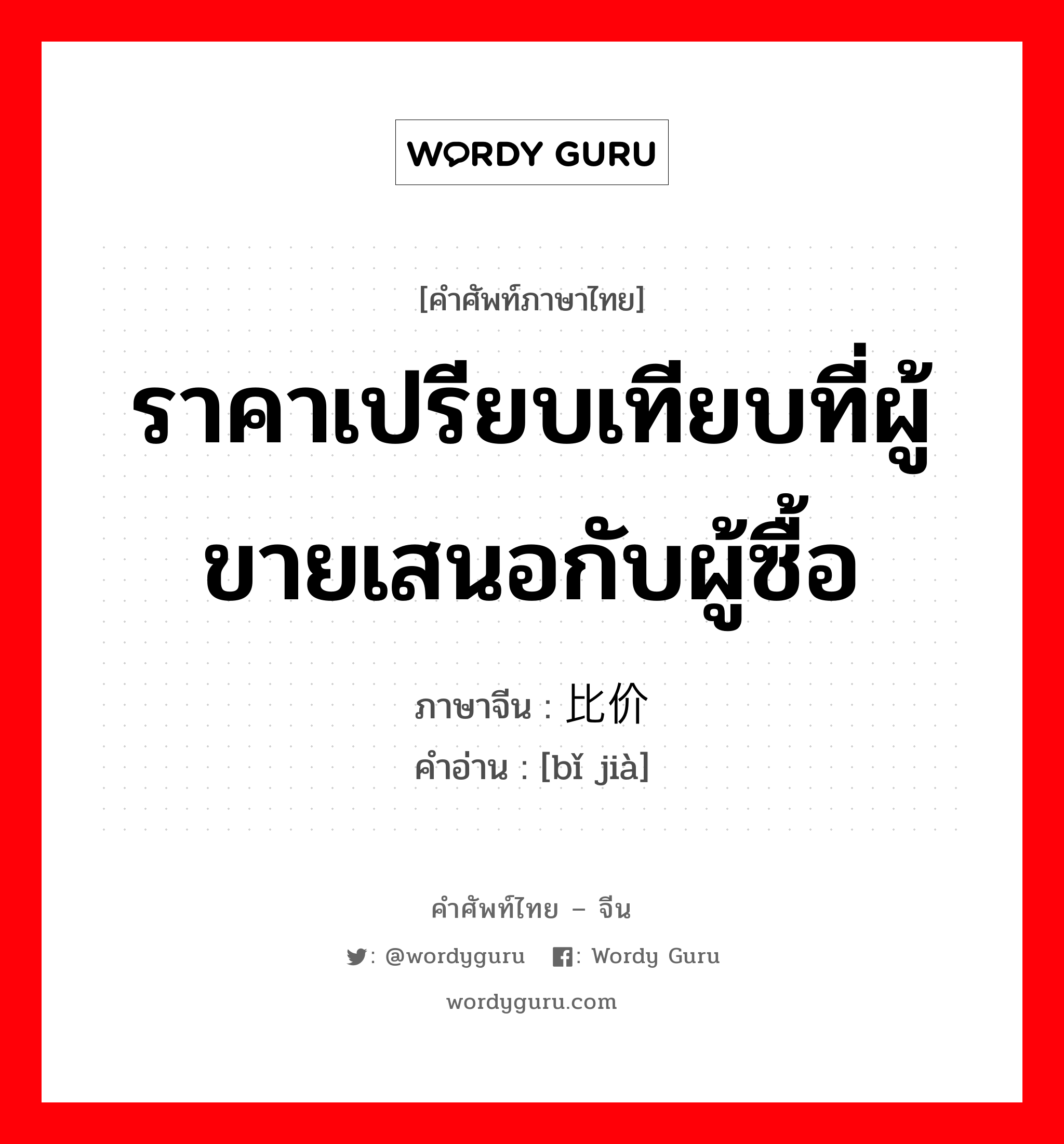 ราคาเปรียบเทียบที่ผู้ขายเสนอกับผู้ซื้อ ภาษาจีนคืออะไร, คำศัพท์ภาษาไทย - จีน ราคาเปรียบเทียบที่ผู้ขายเสนอกับผู้ซื้อ ภาษาจีน 比价 คำอ่าน [bǐ jià]