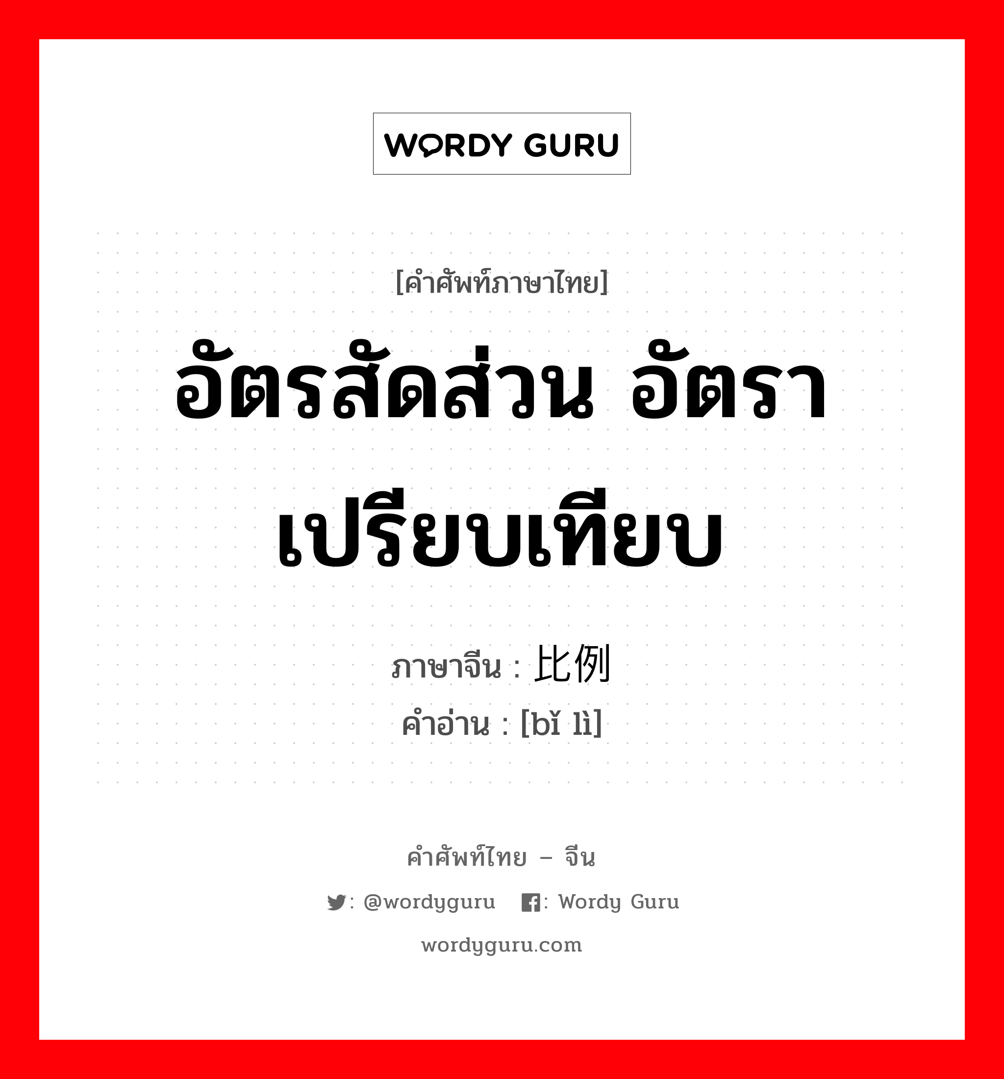 อัตรสัดส่วน อัตราเปรียบเทียบ ภาษาจีนคืออะไร, คำศัพท์ภาษาไทย - จีน อัตรสัดส่วน อัตราเปรียบเทียบ ภาษาจีน 比例 คำอ่าน [bǐ lì]