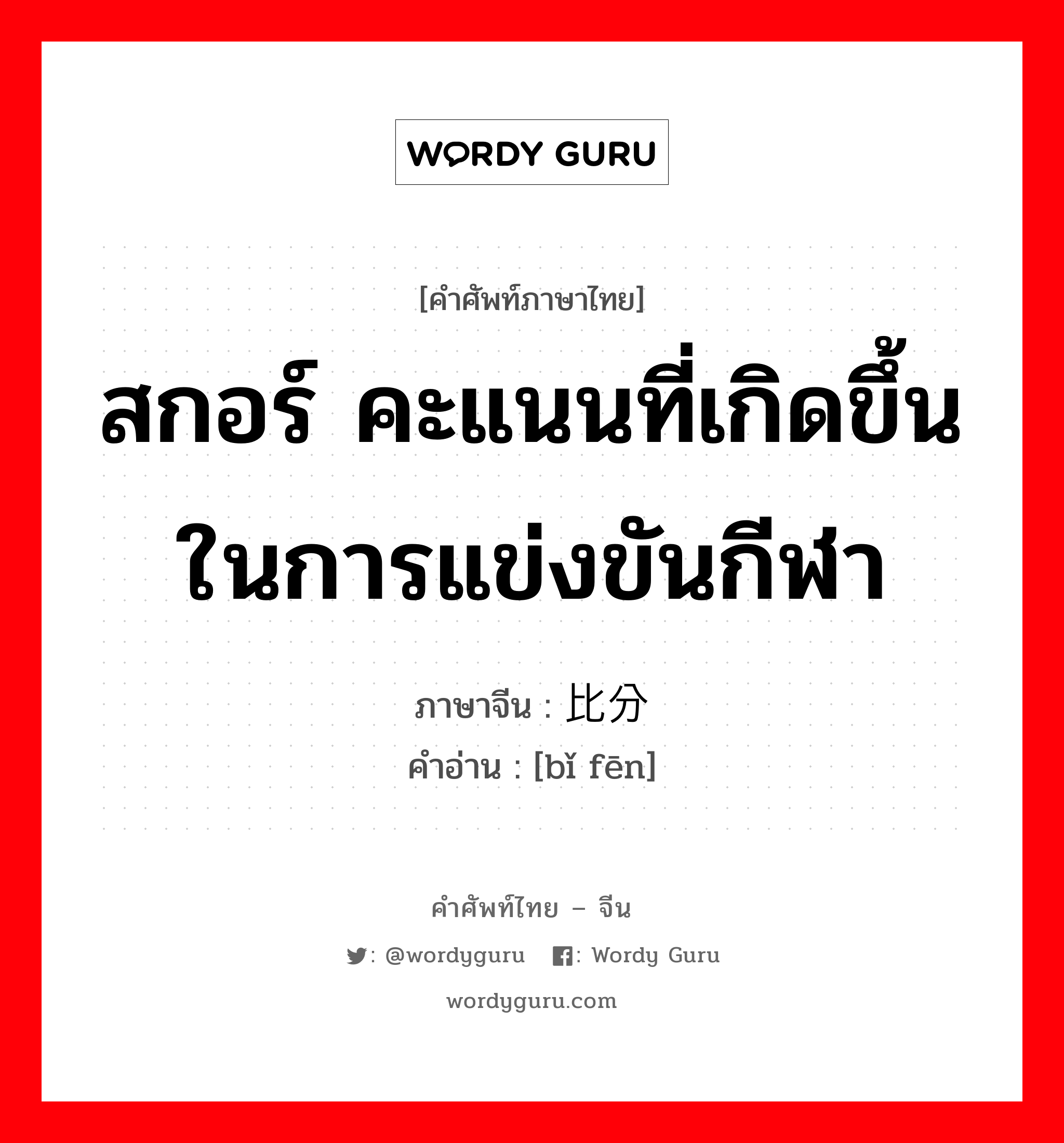 สกอร์ คะแนนที่เกิดขึ้นในการแข่งขันกีฬา ภาษาจีนคืออะไร, คำศัพท์ภาษาไทย - จีน สกอร์ คะแนนที่เกิดขึ้นในการแข่งขันกีฬา ภาษาจีน 比分 คำอ่าน [bǐ fēn]