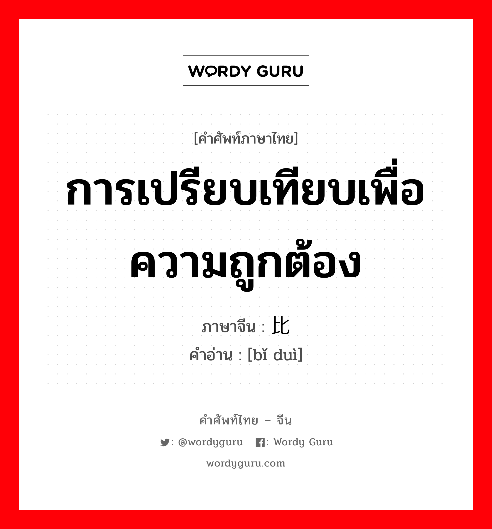 การเปรียบเทียบเพื่อความถูกต้อง ภาษาจีนคืออะไร, คำศัพท์ภาษาไทย - จีน การเปรียบเทียบเพื่อความถูกต้อง ภาษาจีน 比对 คำอ่าน [bǐ duì]