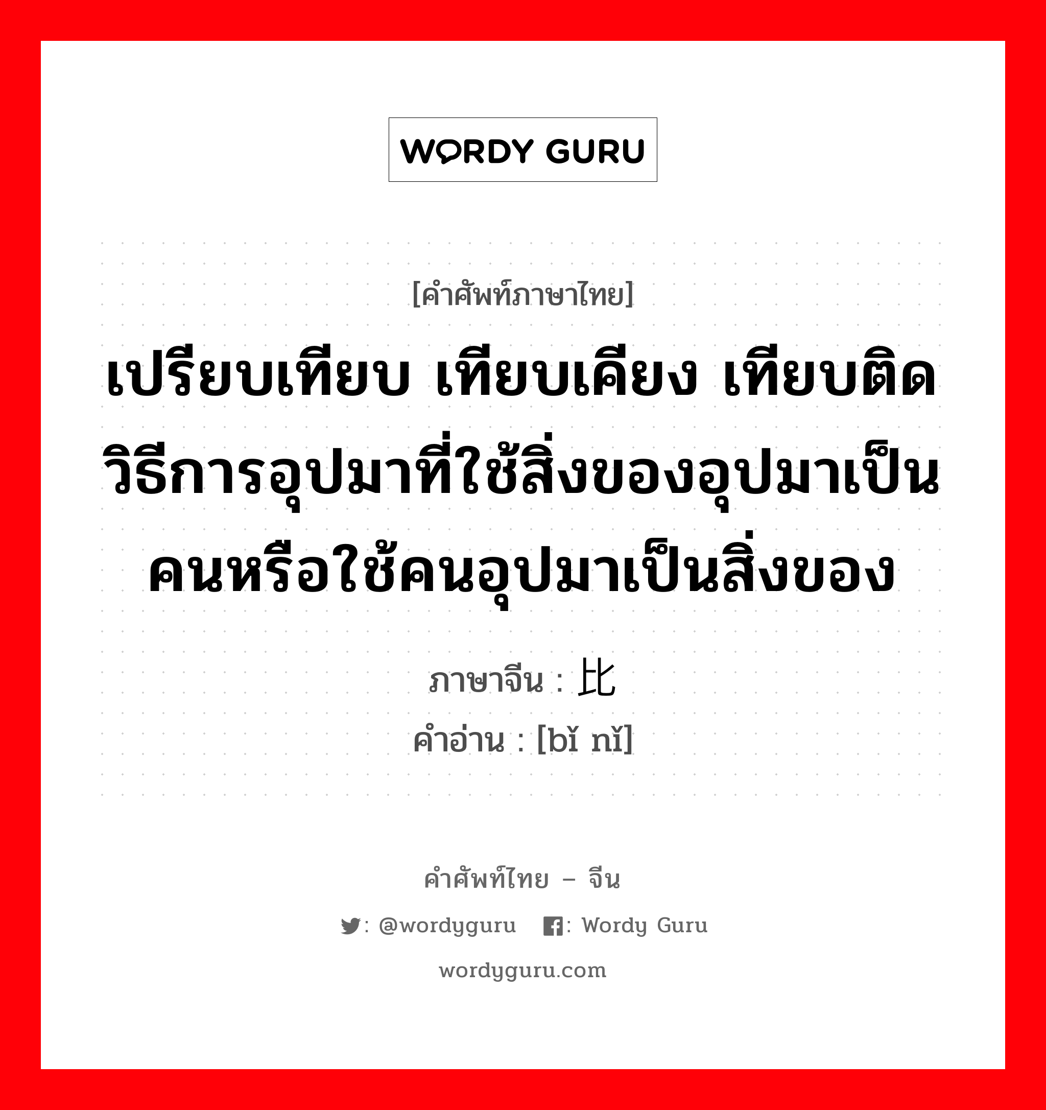 เปรียบเทียบ เทียบเคียง เทียบติด วิธีการอุปมาที่ใช้สิ่งของอุปมาเป็นคนหรือใช้คนอุปมาเป็นสิ่งของ ภาษาจีนคืออะไร, คำศัพท์ภาษาไทย - จีน เปรียบเทียบ เทียบเคียง เทียบติด วิธีการอุปมาที่ใช้สิ่งของอุปมาเป็นคนหรือใช้คนอุปมาเป็นสิ่งของ ภาษาจีน 比拟 คำอ่าน [bǐ nǐ]