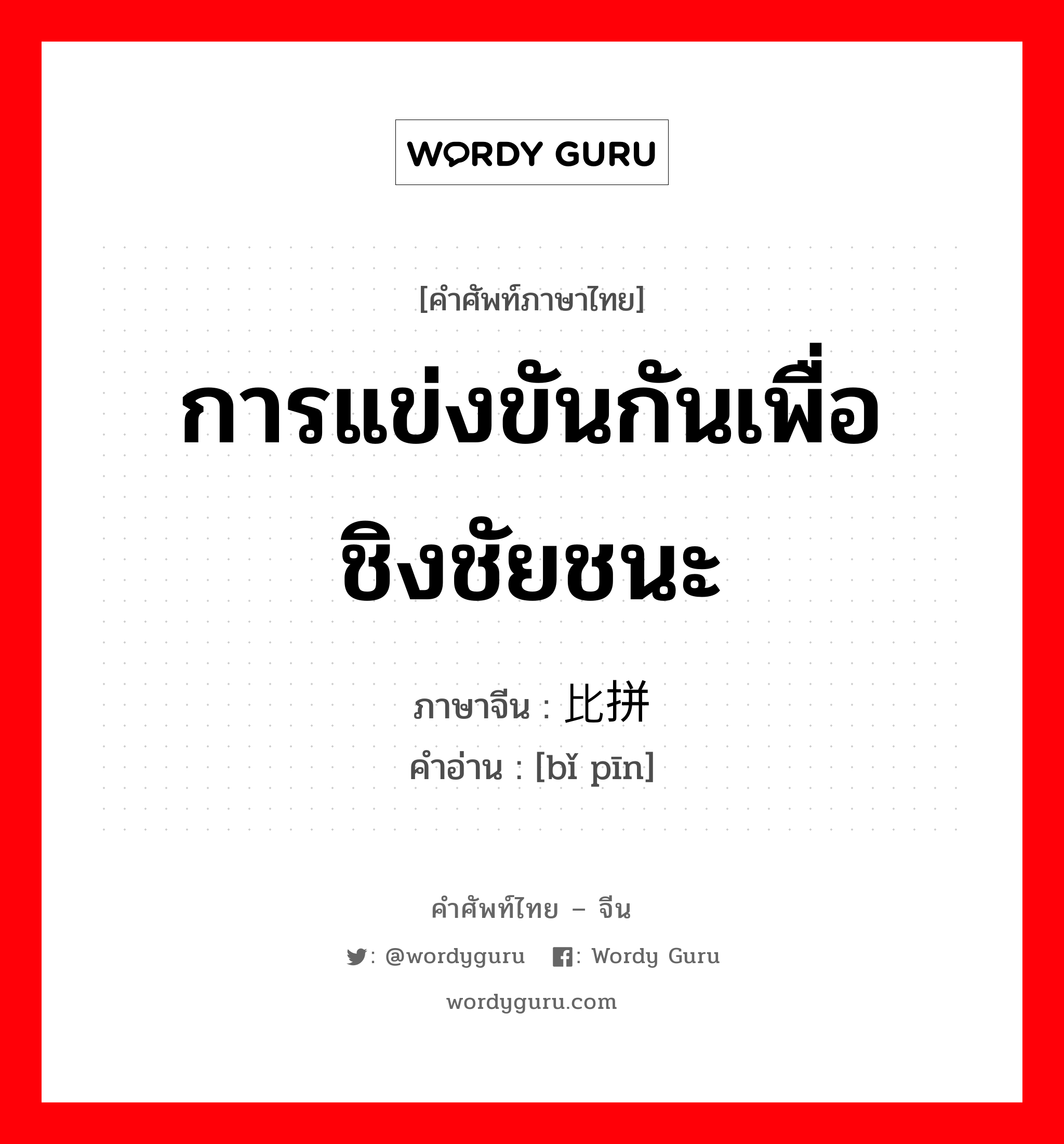 การแข่งขันกันเพื่อชิงชัยชนะ ภาษาจีนคืออะไร, คำศัพท์ภาษาไทย - จีน การแข่งขันกันเพื่อชิงชัยชนะ ภาษาจีน 比拼 คำอ่าน [bǐ pīn]