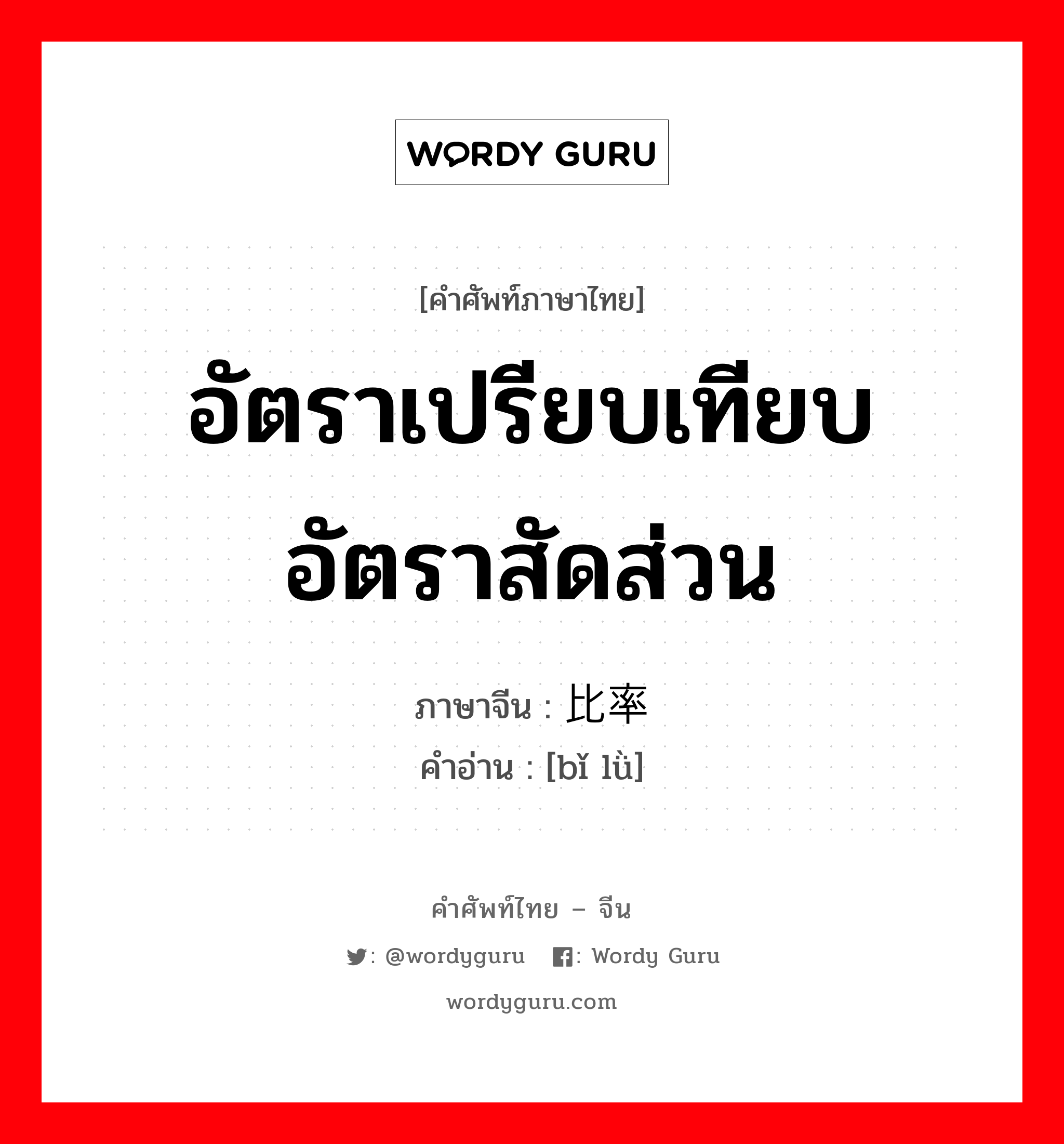 อัตราเปรียบเทียบ อัตราสัดส่วน ภาษาจีนคืออะไร, คำศัพท์ภาษาไทย - จีน อัตราเปรียบเทียบ อัตราสัดส่วน ภาษาจีน 比率 คำอ่าน [bǐ lǜ]