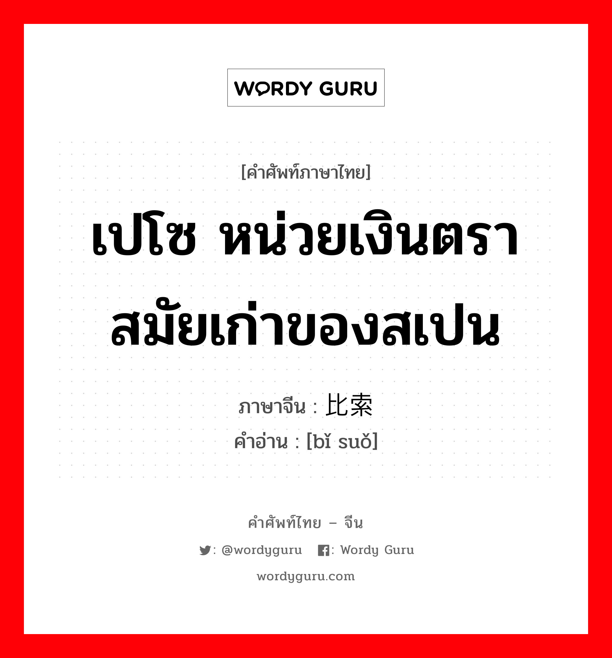 เปโซ หน่วยเงินตราสมัยเก่าของสเปน ภาษาจีนคืออะไร, คำศัพท์ภาษาไทย - จีน เปโซ หน่วยเงินตราสมัยเก่าของสเปน ภาษาจีน 比索 คำอ่าน [bǐ suǒ]