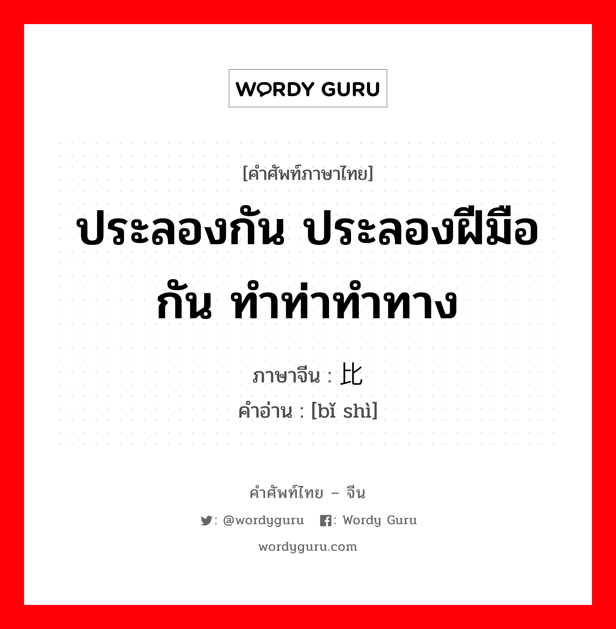 ประลองกัน ประลองฝีมือกัน ทำท่าทำทาง ภาษาจีนคืออะไร, คำศัพท์ภาษาไทย - จีน ประลองกัน ประลองฝีมือกัน ทำท่าทำทาง ภาษาจีน 比试 คำอ่าน [bǐ shì]