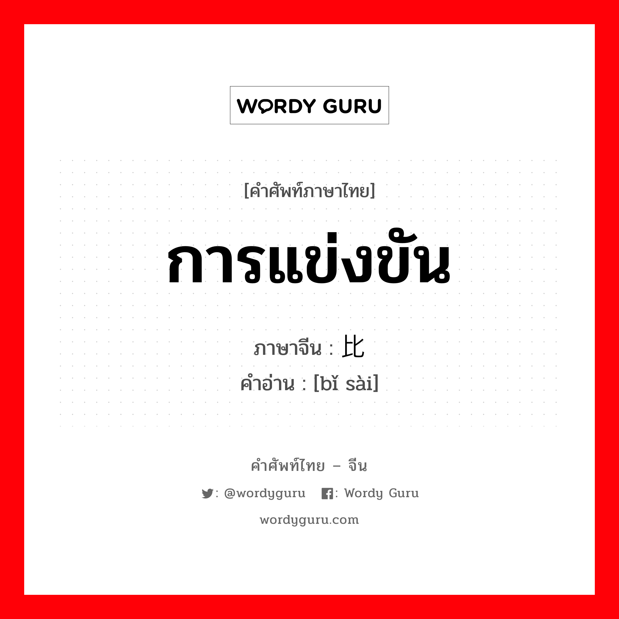 การแข่งขัน ภาษาจีนคืออะไร, คำศัพท์ภาษาไทย - จีน การแข่งขัน ภาษาจีน 比赛 คำอ่าน [bǐ sài]