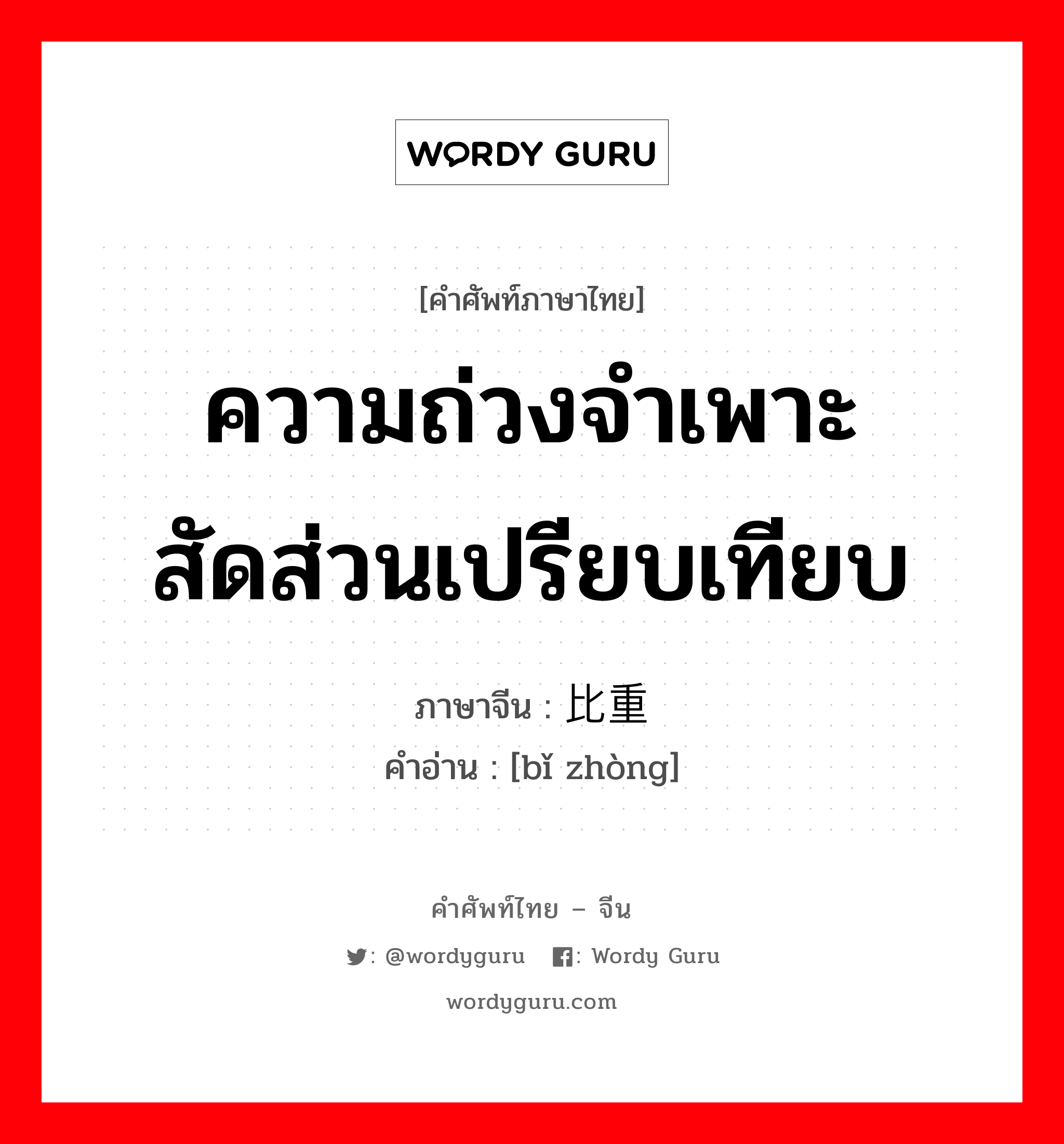 ความถ่วงจำเพาะสัดส่วนเปรียบเทียบ ภาษาจีนคืออะไร, คำศัพท์ภาษาไทย - จีน ความถ่วงจำเพาะสัดส่วนเปรียบเทียบ ภาษาจีน 比重 คำอ่าน [bǐ zhòng]