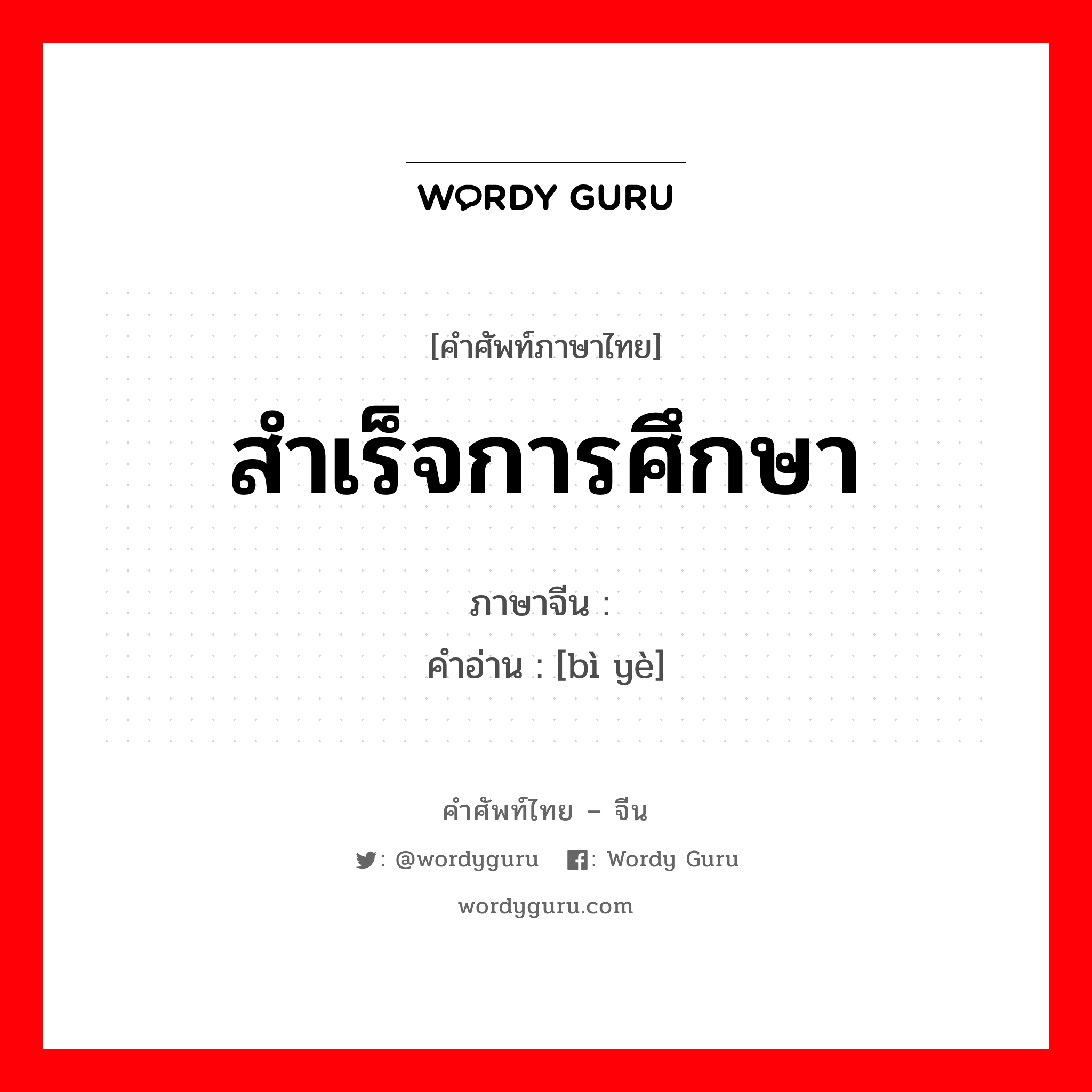 สำเร็จการศึกษา ภาษาจีนคืออะไร, คำศัพท์ภาษาไทย - จีน สำเร็จการศึกษา ภาษาจีน 毕业 คำอ่าน [bì yè]