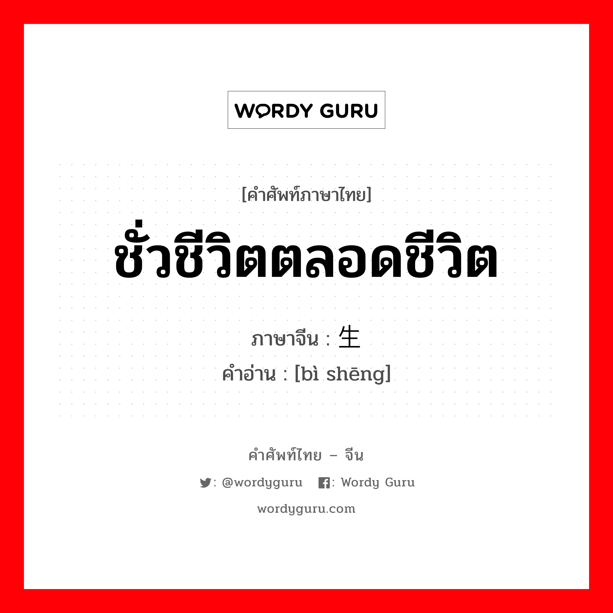 ชั่วชีวิตตลอดชีวิต ภาษาจีนคืออะไร, คำศัพท์ภาษาไทย - จีน ชั่วชีวิตตลอดชีวิต ภาษาจีน 毕生 คำอ่าน [bì shēng]