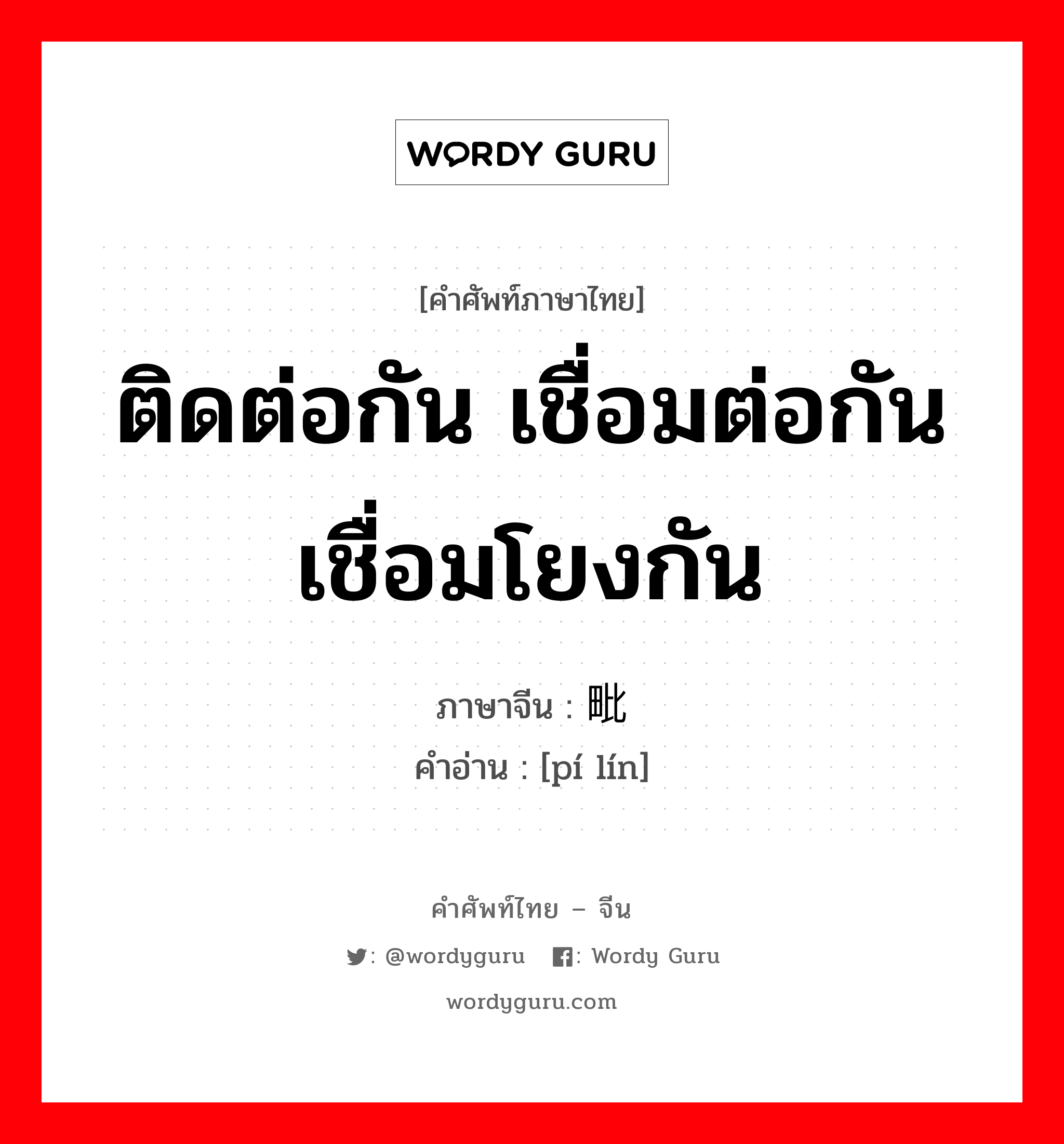 ติดต่อกัน เชื่อมต่อกัน เชื่อมโยงกัน ภาษาจีนคืออะไร, คำศัพท์ภาษาไทย - จีน ติดต่อกัน เชื่อมต่อกัน เชื่อมโยงกัน ภาษาจีน 毗邻 คำอ่าน [pí lín]