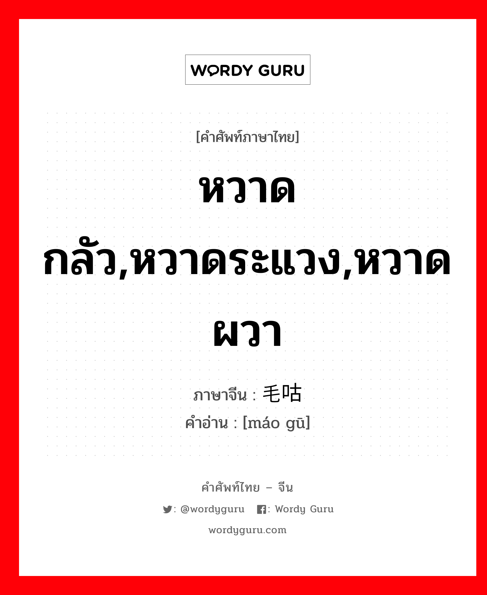 หวาดกลัว,หวาดระแวง,หวาดผวา ภาษาจีนคืออะไร, คำศัพท์ภาษาไทย - จีน หวาดกลัว,หวาดระแวง,หวาดผวา ภาษาจีน 毛咕 คำอ่าน [máo gū]