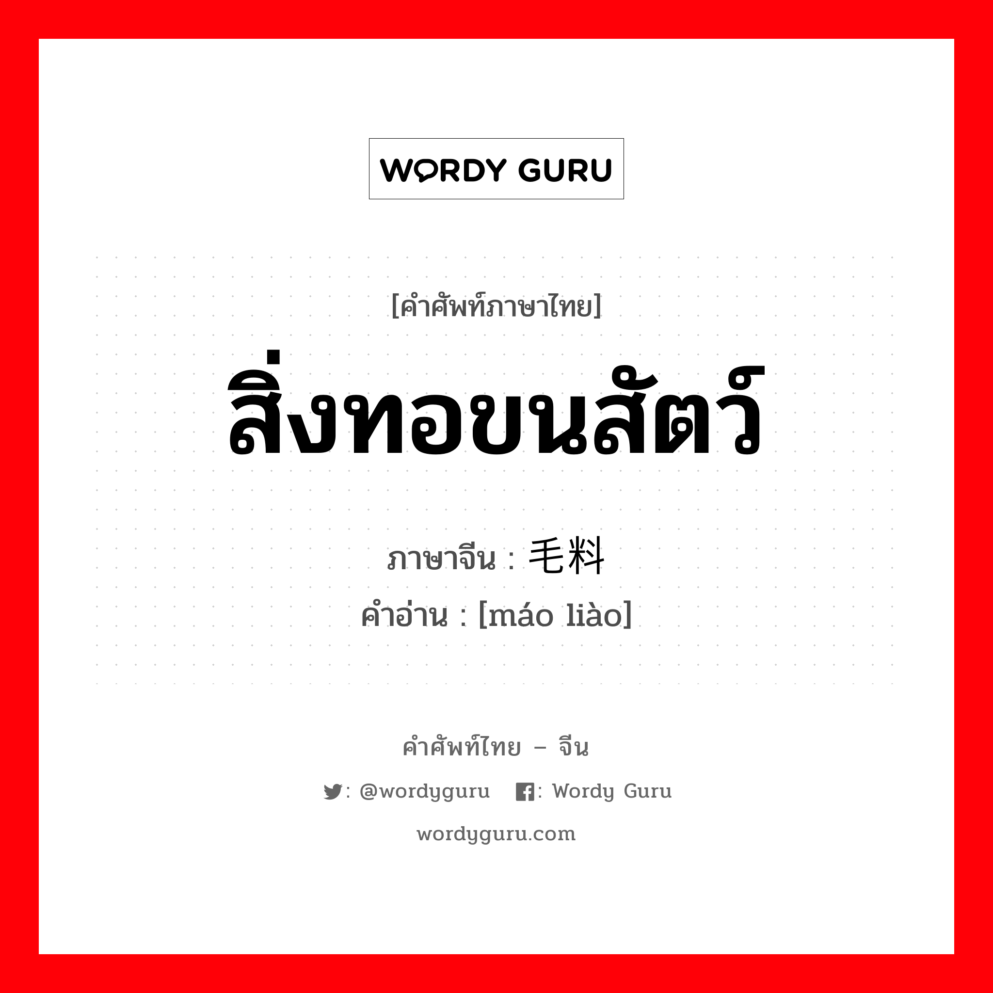 สิ่งทอขนสัตว์ ภาษาจีนคืออะไร, คำศัพท์ภาษาไทย - จีน สิ่งทอขนสัตว์ ภาษาจีน 毛料 คำอ่าน [máo liào]