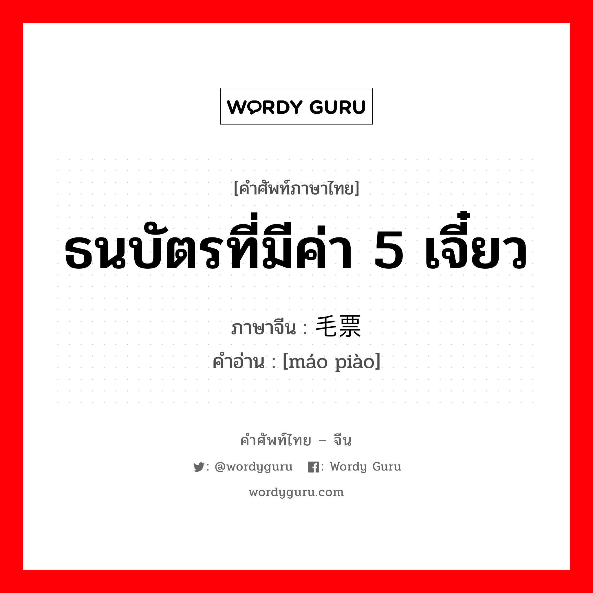 ธนบัตรที่มีค่า 5 เจี๋ยว ภาษาจีนคืออะไร, คำศัพท์ภาษาไทย - จีน ธนบัตรที่มีค่า 5 เจี๋ยว ภาษาจีน 毛票 คำอ่าน [máo piào]