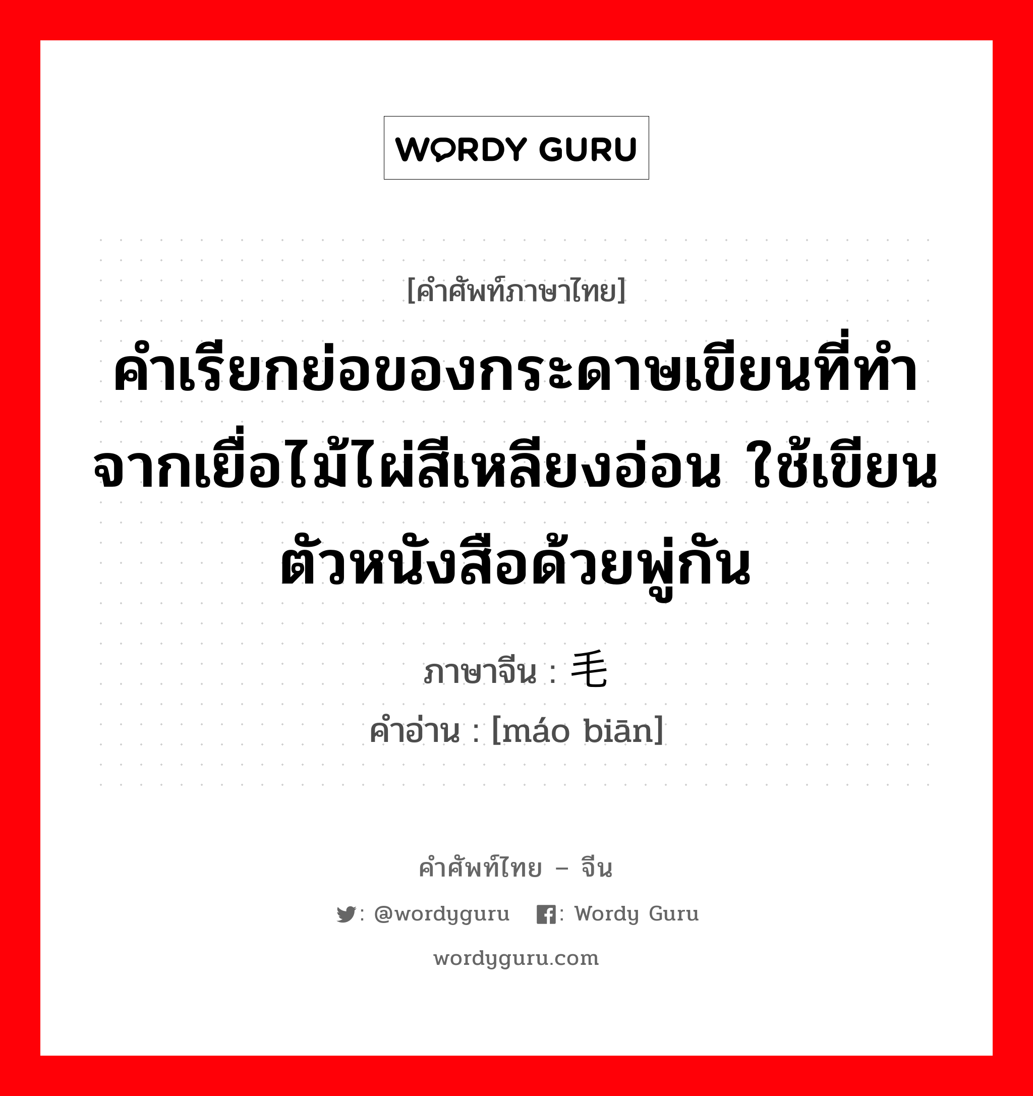 คำเรียกย่อของกระดาษเขียนที่ทำจากเยื่อไม้ไผ่สีเหลียงอ่อน ใช้เขียนตัวหนังสือด้วยพู่กัน ภาษาจีนคืออะไร, คำศัพท์ภาษาไทย - จีน คำเรียกย่อของกระดาษเขียนที่ทำจากเยื่อไม้ไผ่สีเหลียงอ่อน ใช้เขียนตัวหนังสือด้วยพู่กัน ภาษาจีน 毛边 คำอ่าน [máo biān]