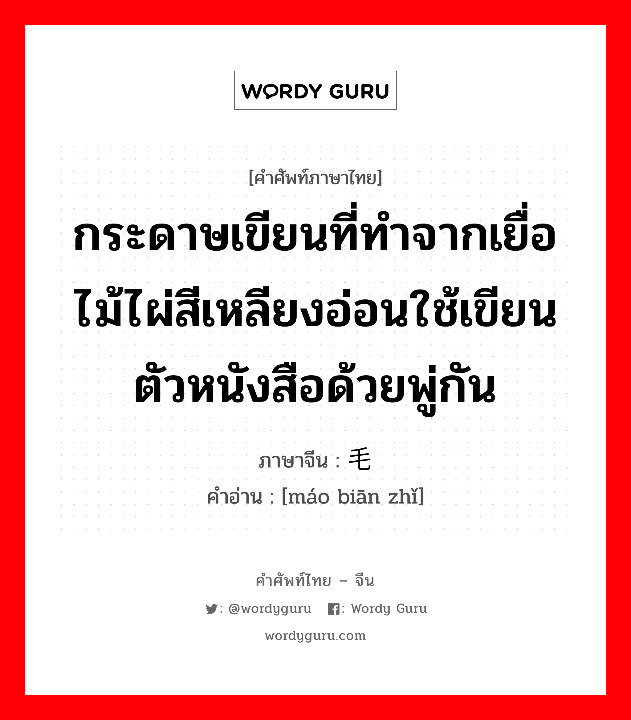 กระดาษเขียนที่ทำจากเยื่อไม้ไผ่สีเหลียงอ่อนใช้เขียนตัวหนังสือด้วยพู่กัน ภาษาจีนคืออะไร, คำศัพท์ภาษาไทย - จีน กระดาษเขียนที่ทำจากเยื่อไม้ไผ่สีเหลียงอ่อนใช้เขียนตัวหนังสือด้วยพู่กัน ภาษาจีน 毛边纸 คำอ่าน [máo biān zhǐ]