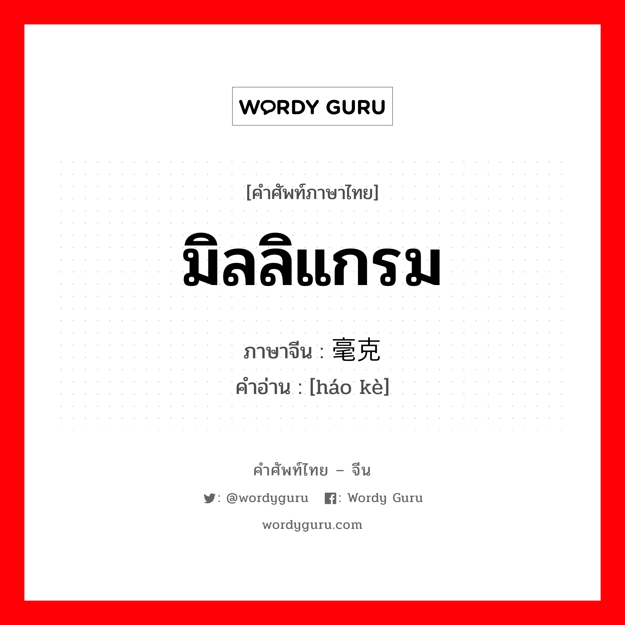 มิลลิแกรม ภาษาจีนคืออะไร, คำศัพท์ภาษาไทย - จีน มิลลิแกรม ภาษาจีน 毫克 คำอ่าน [háo kè]