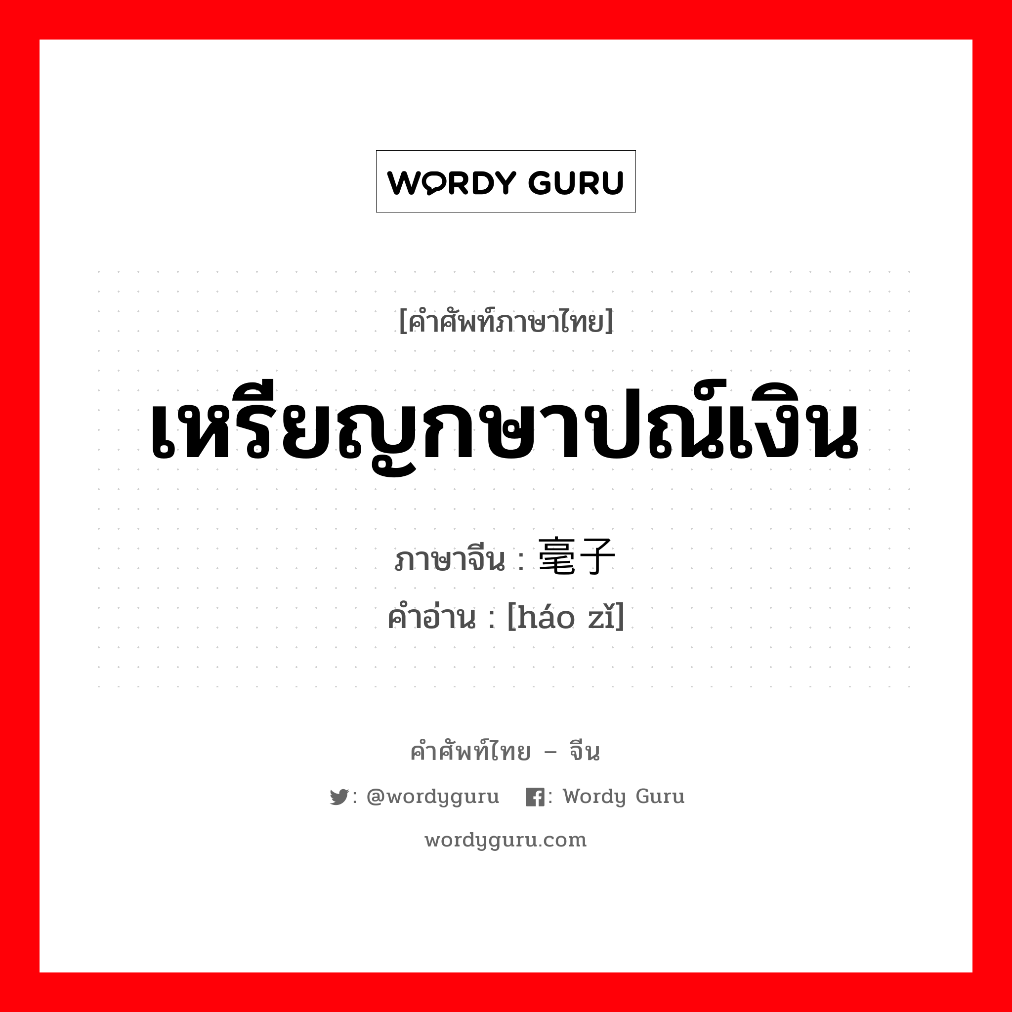 เหรียญกษาปณ์เงิน ภาษาจีนคืออะไร, คำศัพท์ภาษาไทย - จีน เหรียญกษาปณ์เงิน ภาษาจีน 毫子 คำอ่าน [háo zǐ]