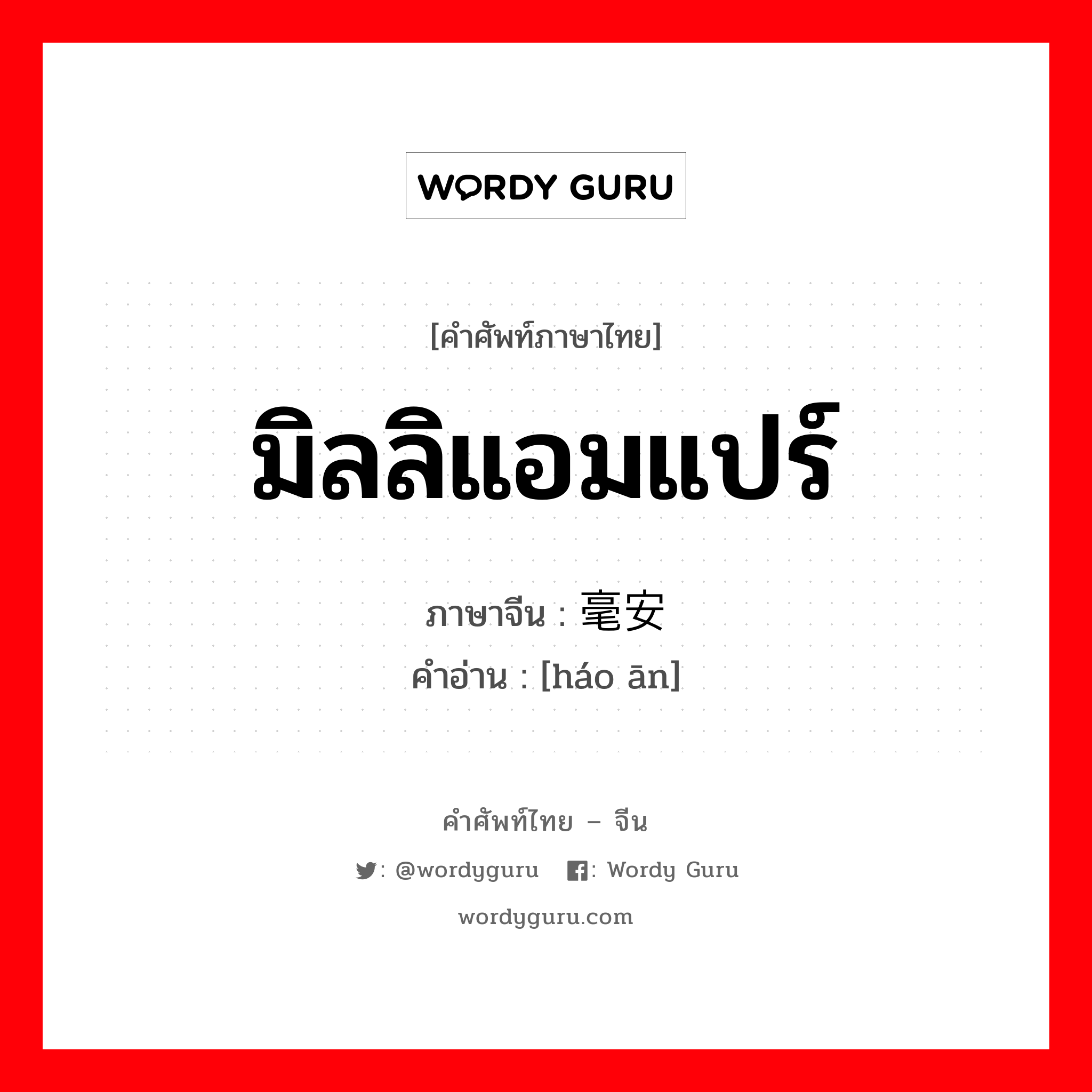 มิลลิแอมแปร์ ภาษาจีนคืออะไร, คำศัพท์ภาษาไทย - จีน มิลลิแอมแปร์ ภาษาจีน 毫安 คำอ่าน [háo ān]