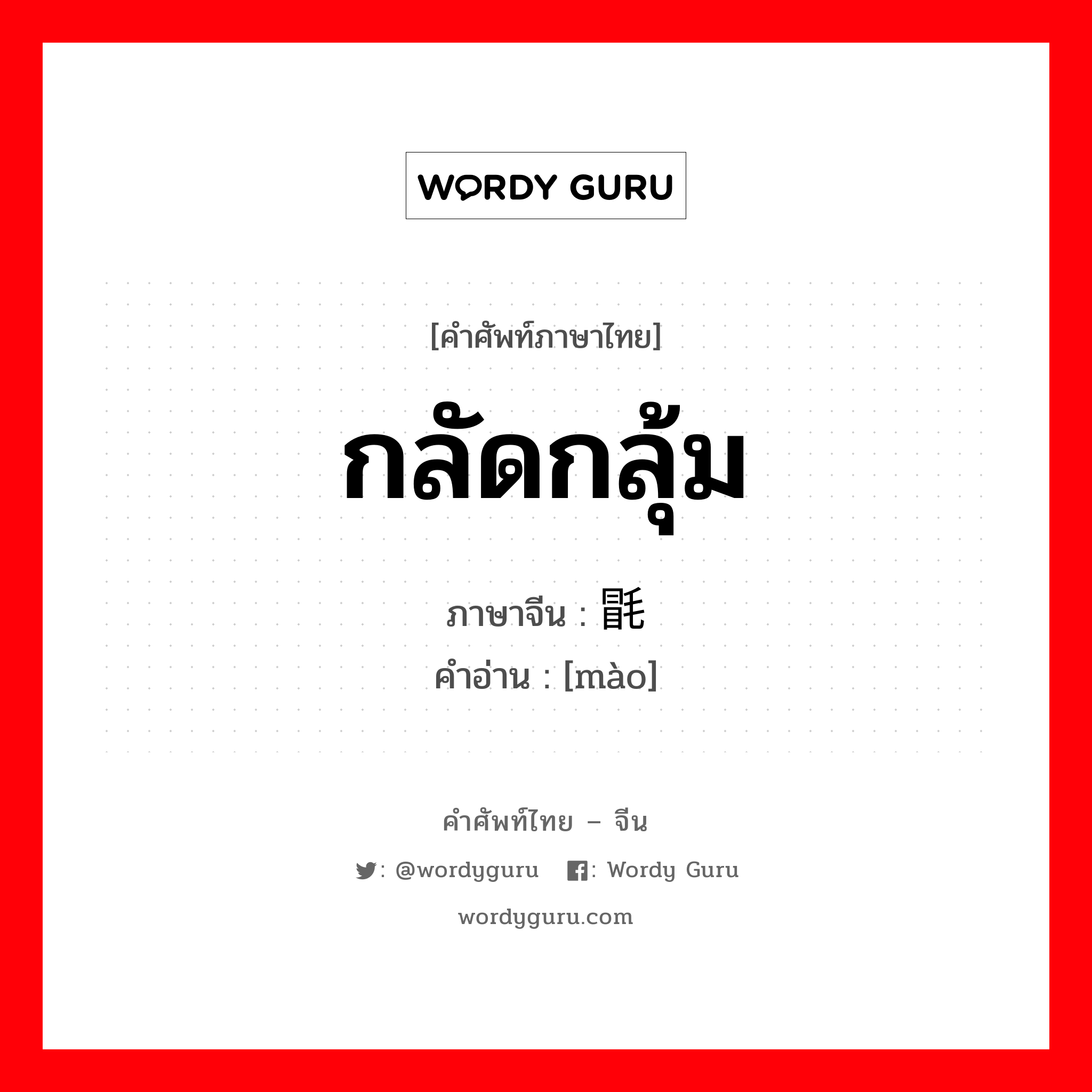 กลัดกลุ้ม ภาษาจีนคืออะไร, คำศัพท์ภาษาไทย - จีน กลัดกลุ้ม ภาษาจีน 毷 คำอ่าน [mào]