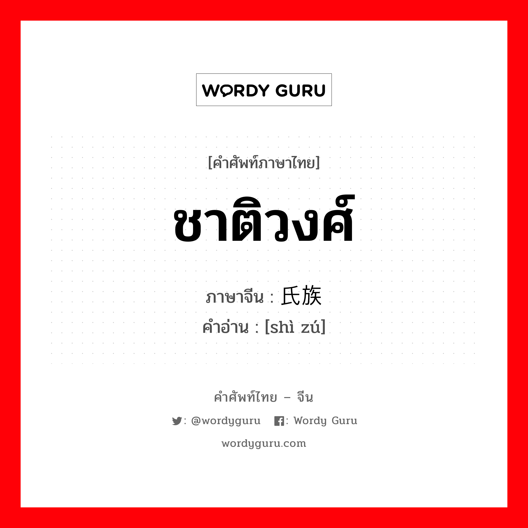 ชาติวงศ์ ภาษาจีนคืออะไร, คำศัพท์ภาษาไทย - จีน ชาติวงศ์ ภาษาจีน 氏族 คำอ่าน [shì zú]