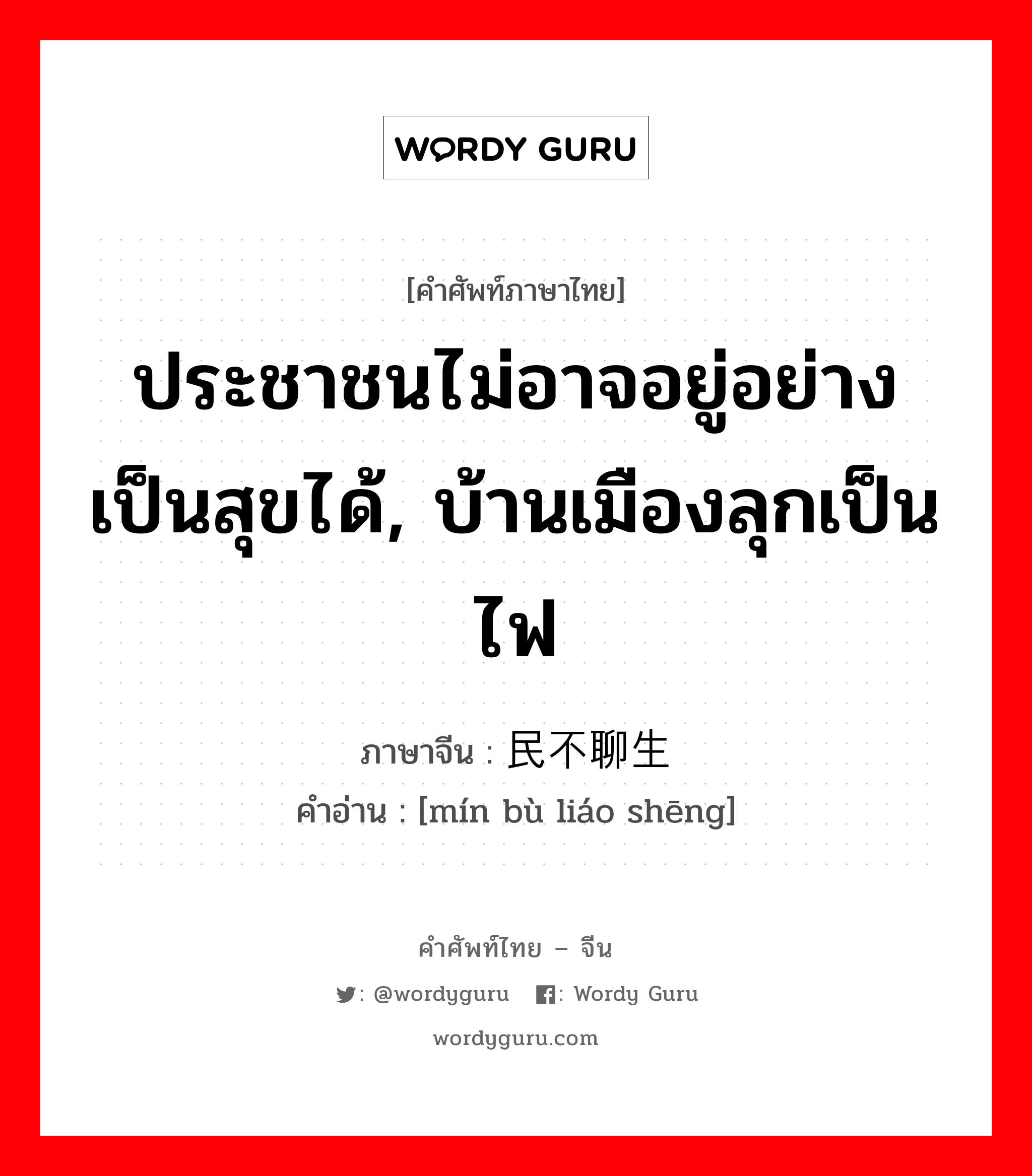 ประชาชนไม่อาจอยู่อย่างเป็นสุขได้, บ้านเมืองลุกเป็นไฟ ภาษาจีนคืออะไร, คำศัพท์ภาษาไทย - จีน ประชาชนไม่อาจอยู่อย่างเป็นสุขได้, บ้านเมืองลุกเป็นไฟ ภาษาจีน 民不聊生 คำอ่าน [mín bù liáo shēng]