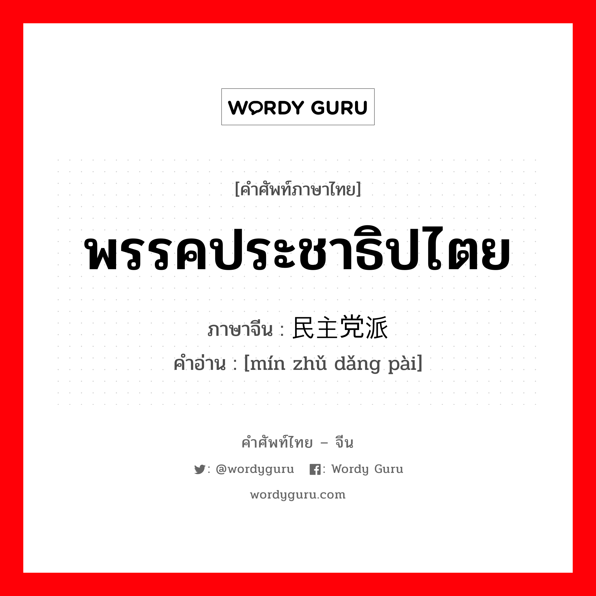 พรรคประชาธิปไตย ภาษาจีนคืออะไร, คำศัพท์ภาษาไทย - จีน พรรคประชาธิปไตย ภาษาจีน 民主党派 คำอ่าน [mín zhǔ dǎng pài]