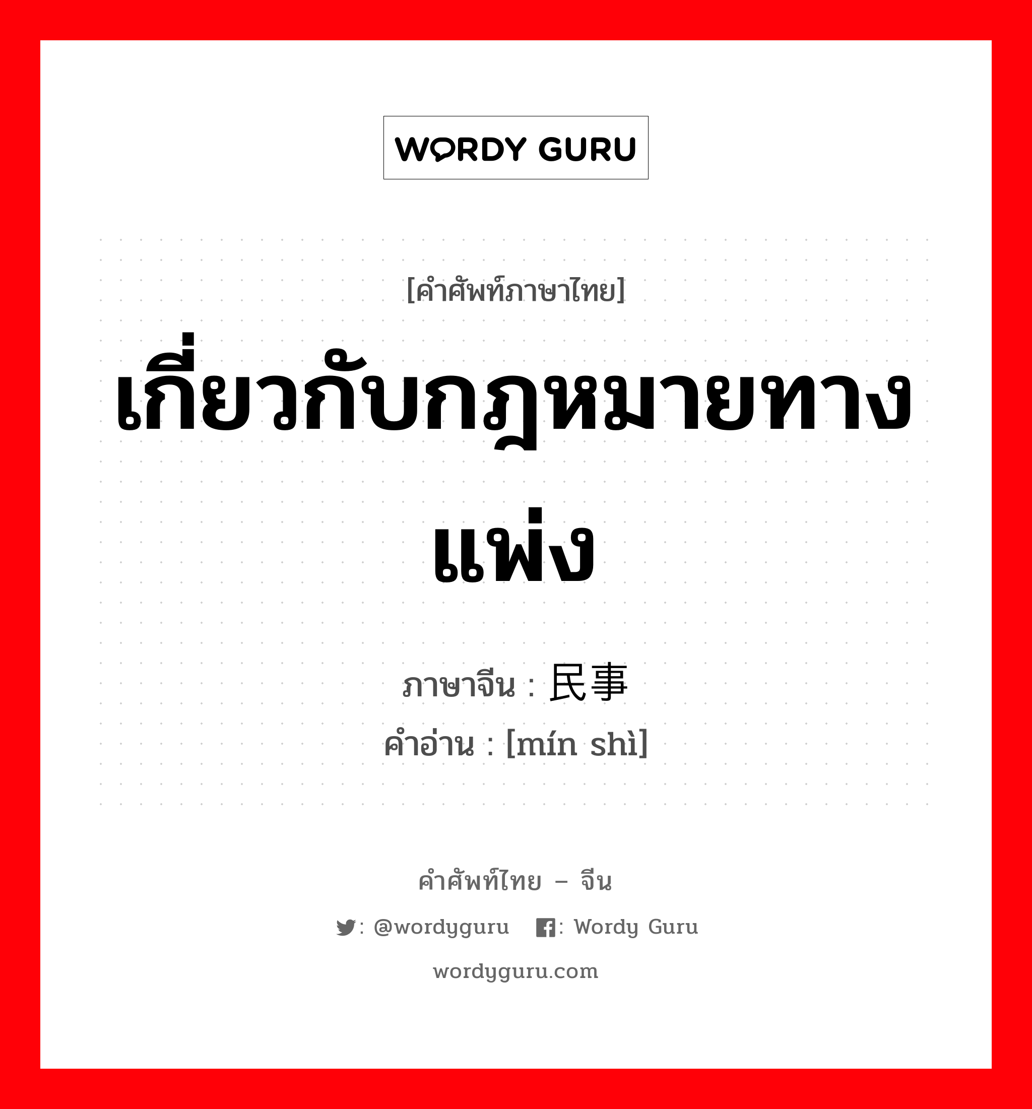 เกี่ยวกับกฎหมายทางแพ่ง ภาษาจีนคืออะไร, คำศัพท์ภาษาไทย - จีน เกี่ยวกับกฎหมายทางแพ่ง ภาษาจีน 民事 คำอ่าน [mín shì]