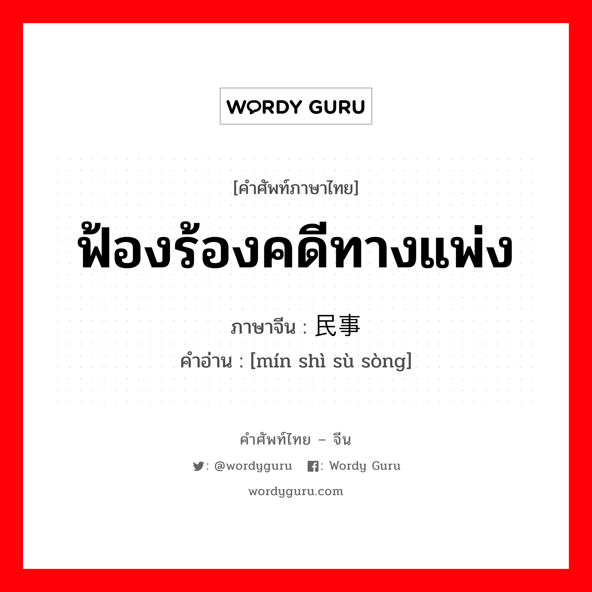 ฟ้องร้องคดีทางแพ่ง ภาษาจีนคืออะไร, คำศัพท์ภาษาไทย - จีน ฟ้องร้องคดีทางแพ่ง ภาษาจีน 民事诉讼 คำอ่าน [mín shì sù sòng]