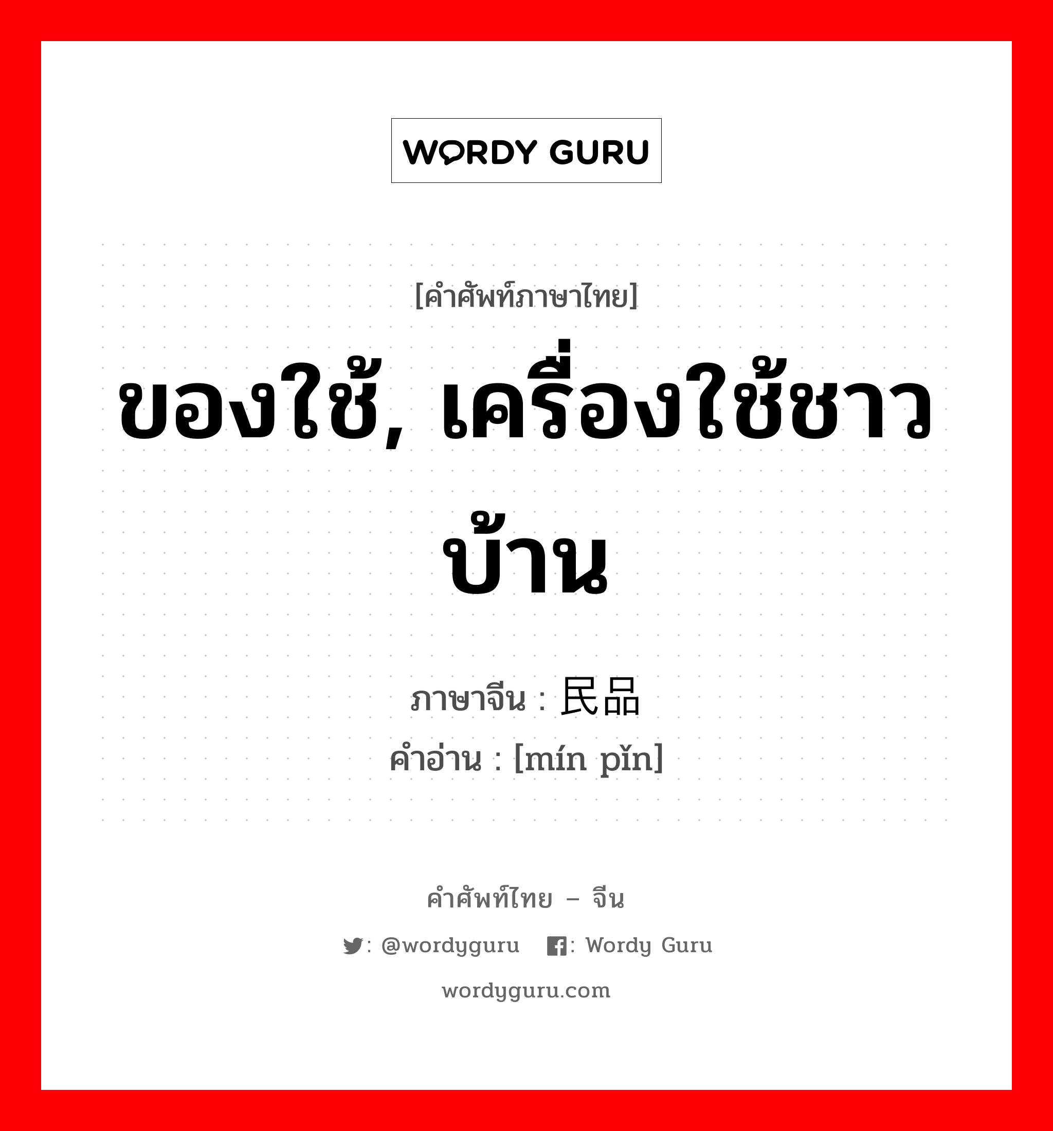 ของใช้, เครื่องใช้ชาวบ้าน ภาษาจีนคืออะไร, คำศัพท์ภาษาไทย - จีน ของใช้, เครื่องใช้ชาวบ้าน ภาษาจีน 民品 คำอ่าน [mín pǐn]