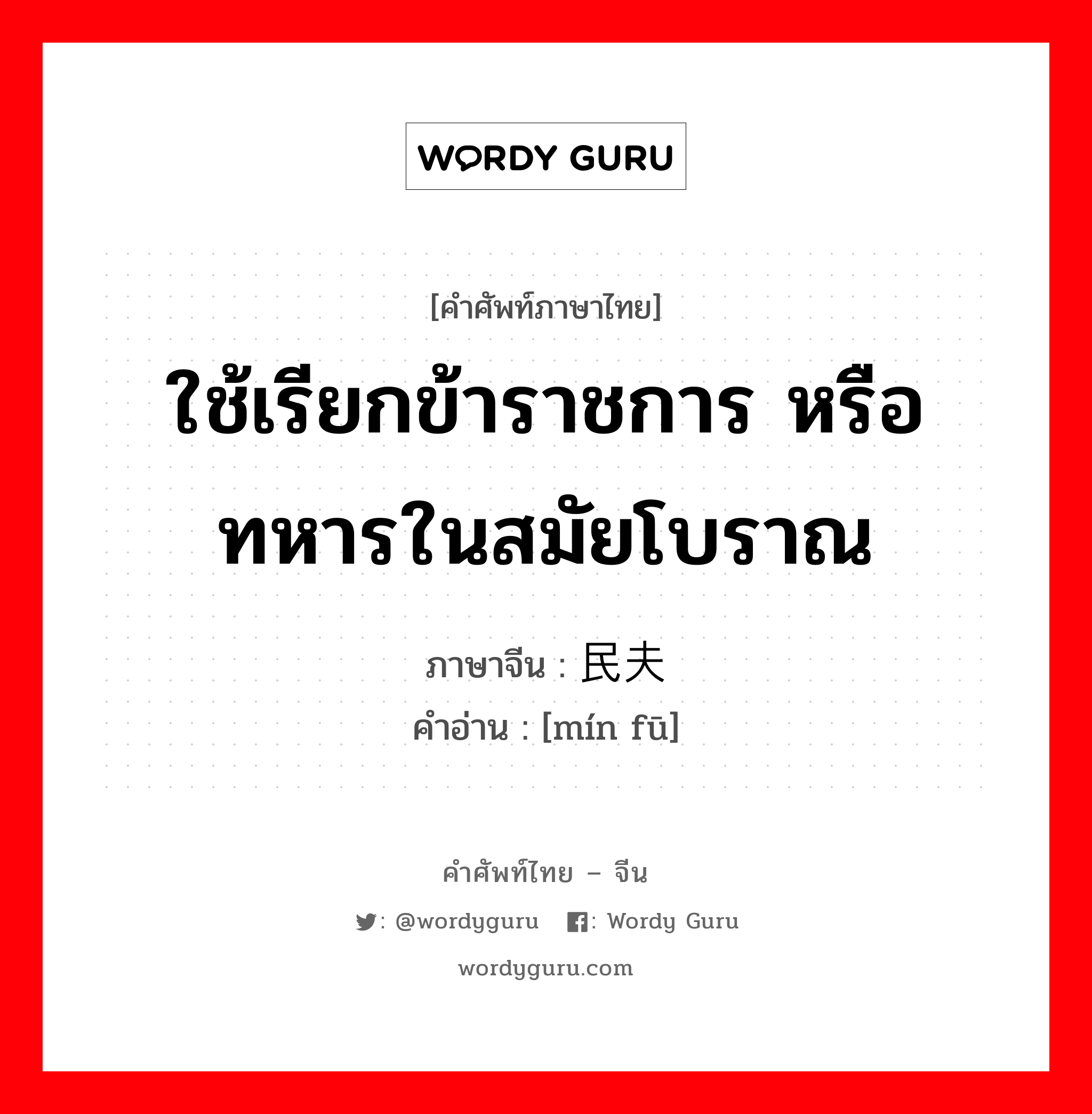 ใช้เรียกข้าราชการ หรือทหารในสมัยโบราณ ภาษาจีนคืออะไร, คำศัพท์ภาษาไทย - จีน ใช้เรียกข้าราชการ หรือทหารในสมัยโบราณ ภาษาจีน 民夫 คำอ่าน [mín fū]