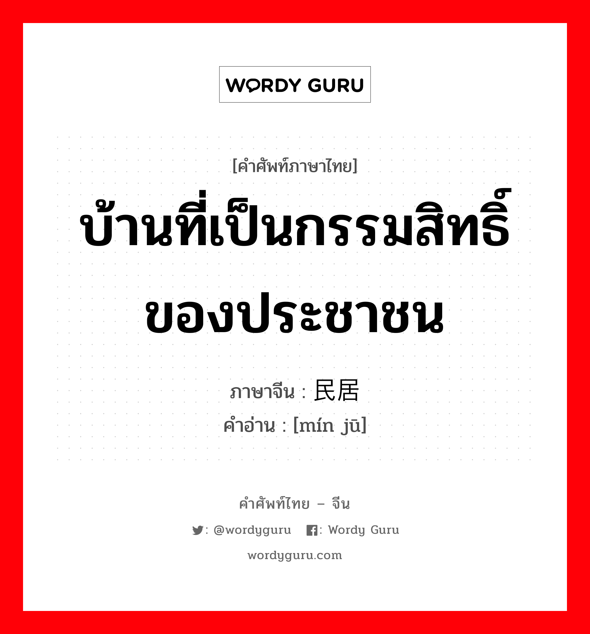 บ้านที่เป็นกรรมสิทธิ์ของประชาชน ภาษาจีนคืออะไร, คำศัพท์ภาษาไทย - จีน บ้านที่เป็นกรรมสิทธิ์ของประชาชน ภาษาจีน 民居 คำอ่าน [mín jū]