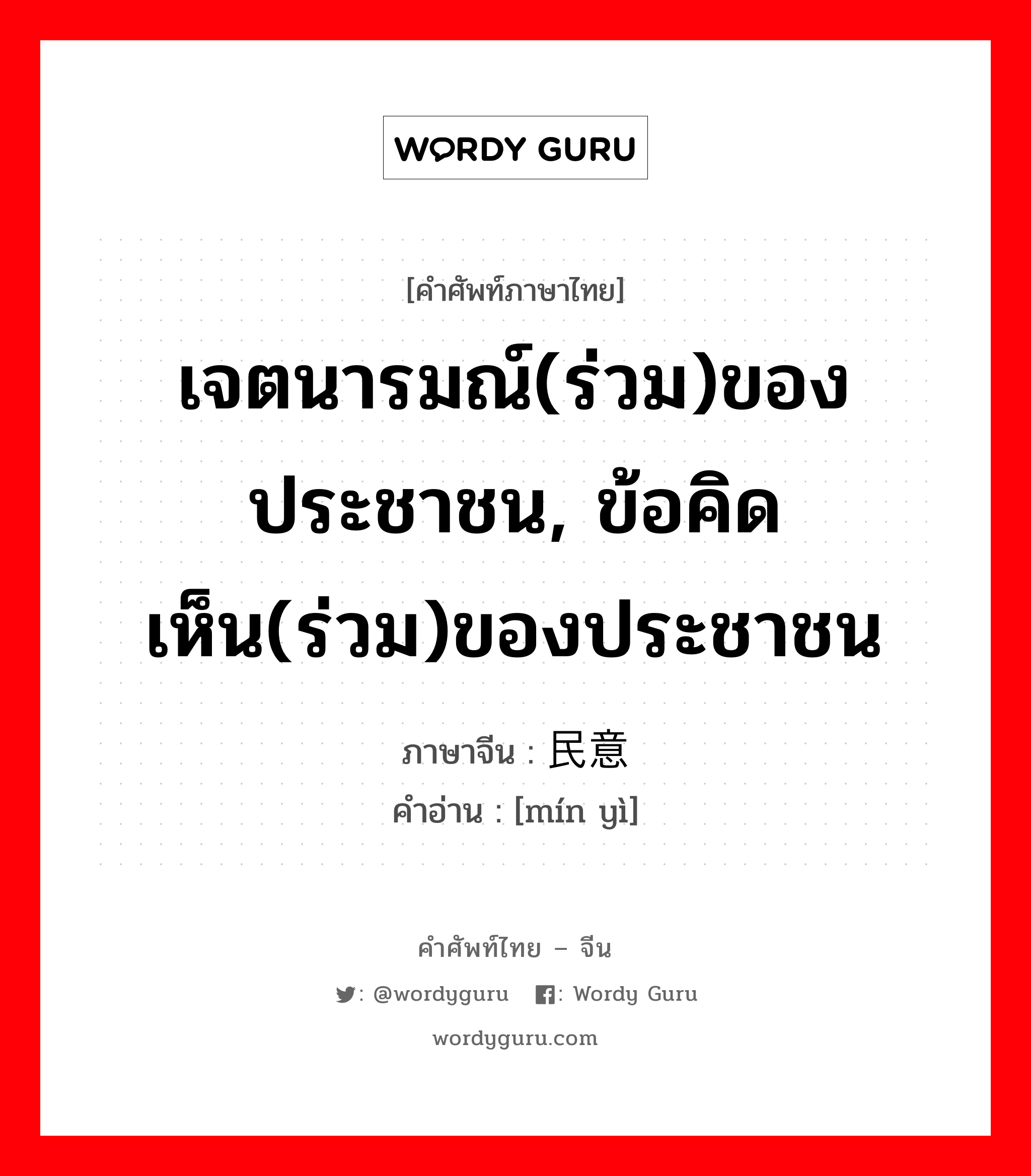 เจตนารมณ์(ร่วม)ของประชาชน, ข้อคิดเห็น(ร่วม)ของประชาชน ภาษาจีนคืออะไร, คำศัพท์ภาษาไทย - จีน เจตนารมณ์(ร่วม)ของประชาชน, ข้อคิดเห็น(ร่วม)ของประชาชน ภาษาจีน 民意 คำอ่าน [mín yì]