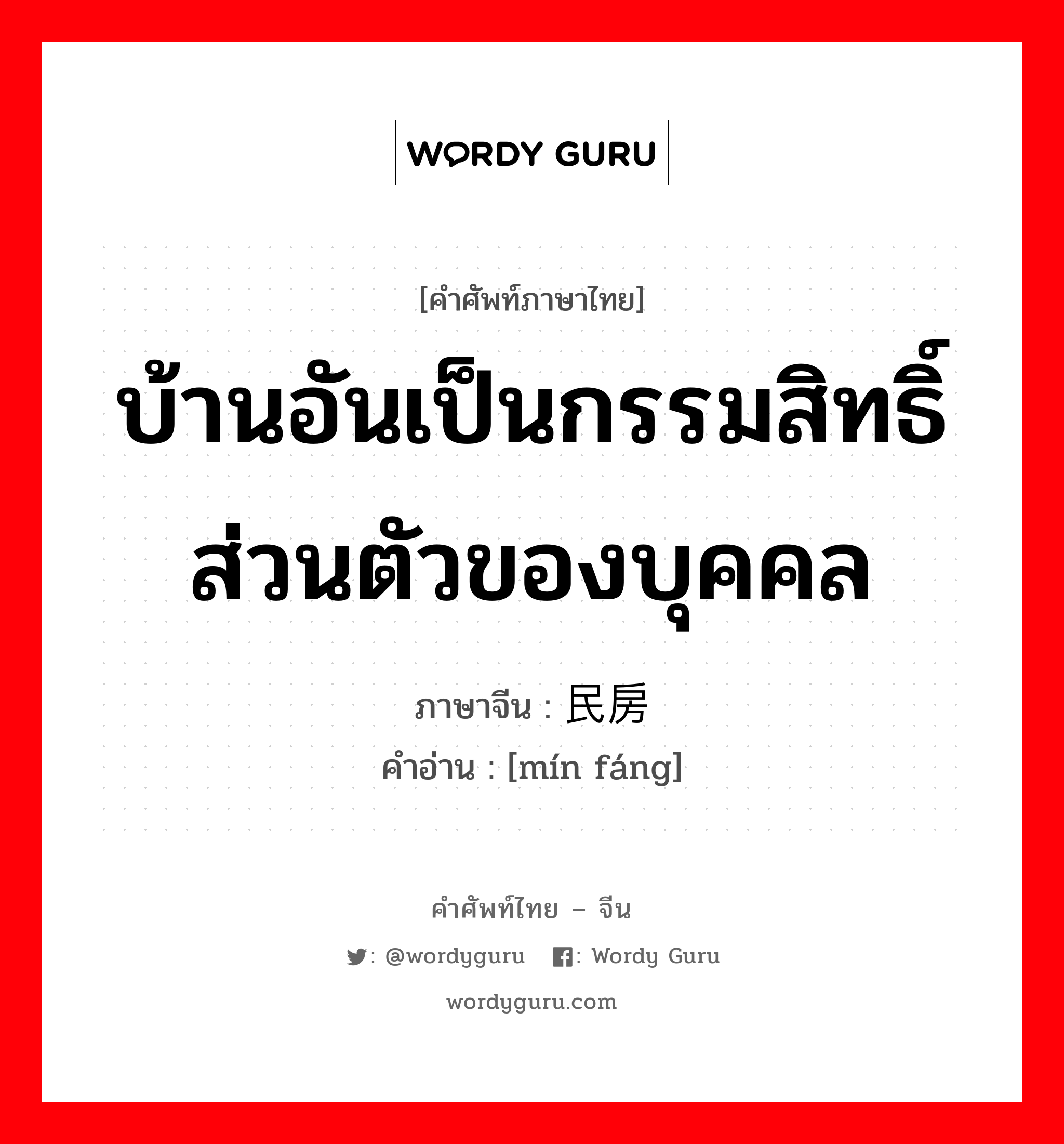 บ้านอันเป็นกรรมสิทธิ์ส่วนตัวของบุคคล ภาษาจีนคืออะไร, คำศัพท์ภาษาไทย - จีน บ้านอันเป็นกรรมสิทธิ์ส่วนตัวของบุคคล ภาษาจีน 民房 คำอ่าน [mín fáng]