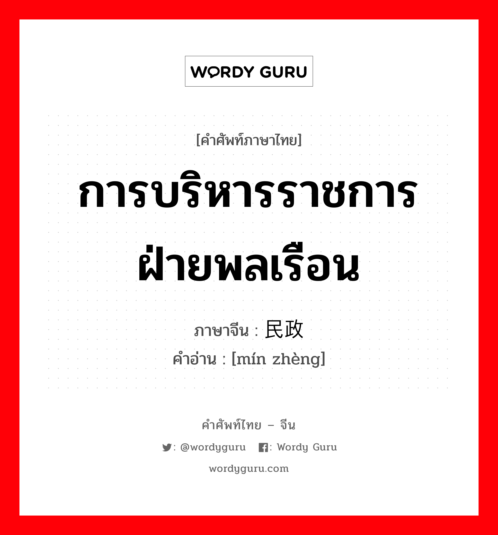 การบริหารราชการฝ่ายพลเรือน ภาษาจีนคืออะไร, คำศัพท์ภาษาไทย - จีน การบริหารราชการฝ่ายพลเรือน ภาษาจีน 民政 คำอ่าน [mín zhèng]