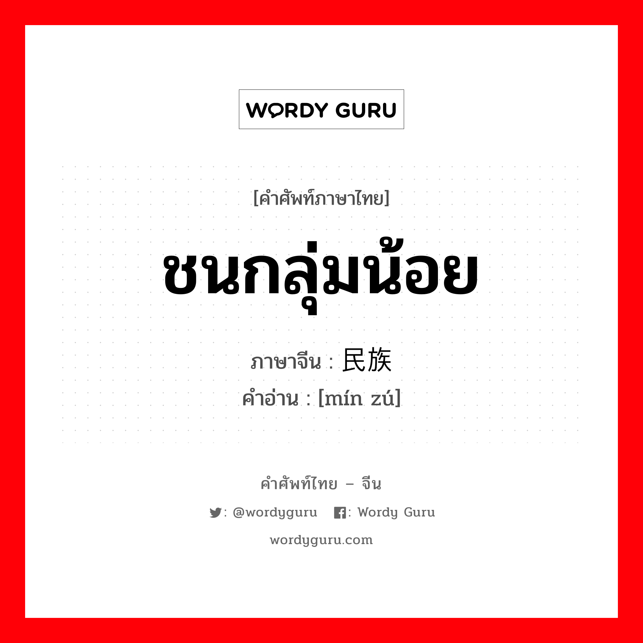 ชนกลุ่มน้อย ภาษาจีนคืออะไร, คำศัพท์ภาษาไทย - จีน ชนกลุ่มน้อย ภาษาจีน 民族 คำอ่าน [mín zú]