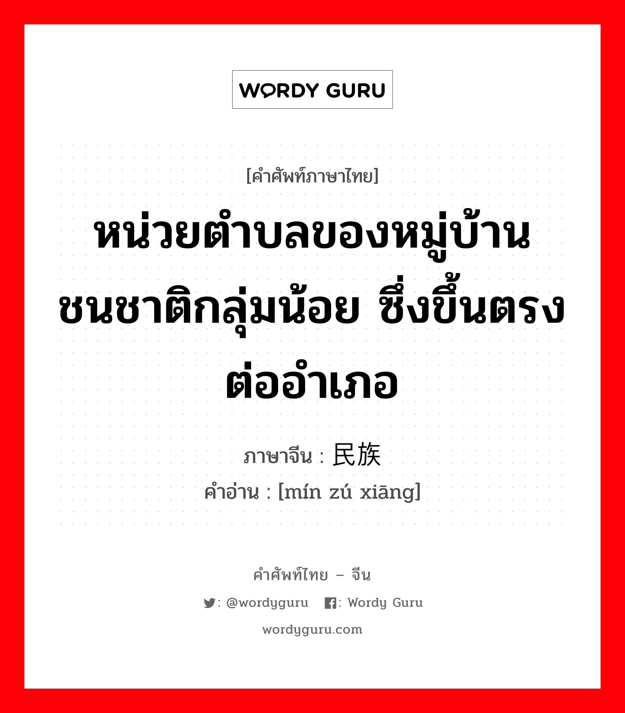 หน่วยตำบลของหมู่บ้านชนชาติกลุ่มน้อย ซึ่งขึ้นตรงต่ออำเภอ ภาษาจีนคืออะไร, คำศัพท์ภาษาไทย - จีน หน่วยตำบลของหมู่บ้านชนชาติกลุ่มน้อย ซึ่งขึ้นตรงต่ออำเภอ ภาษาจีน 民族乡 คำอ่าน [mín zú xiāng]