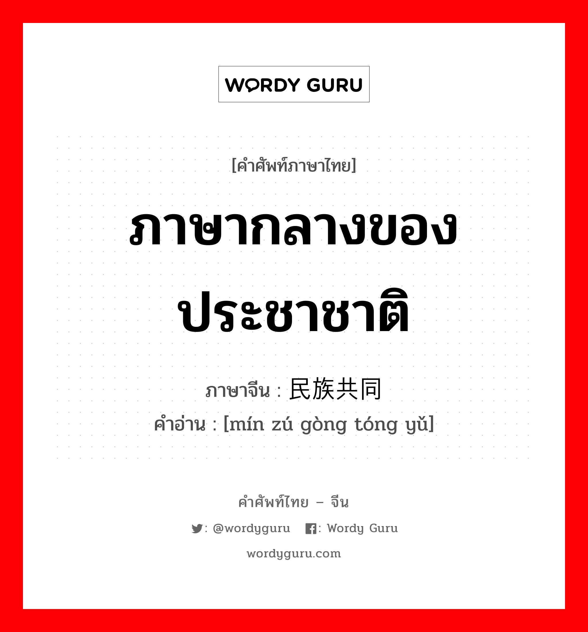 ภาษากลางของประชาชาติ ภาษาจีนคืออะไร, คำศัพท์ภาษาไทย - จีน ภาษากลางของประชาชาติ ภาษาจีน 民族共同语 คำอ่าน [mín zú gòng tóng yǔ]