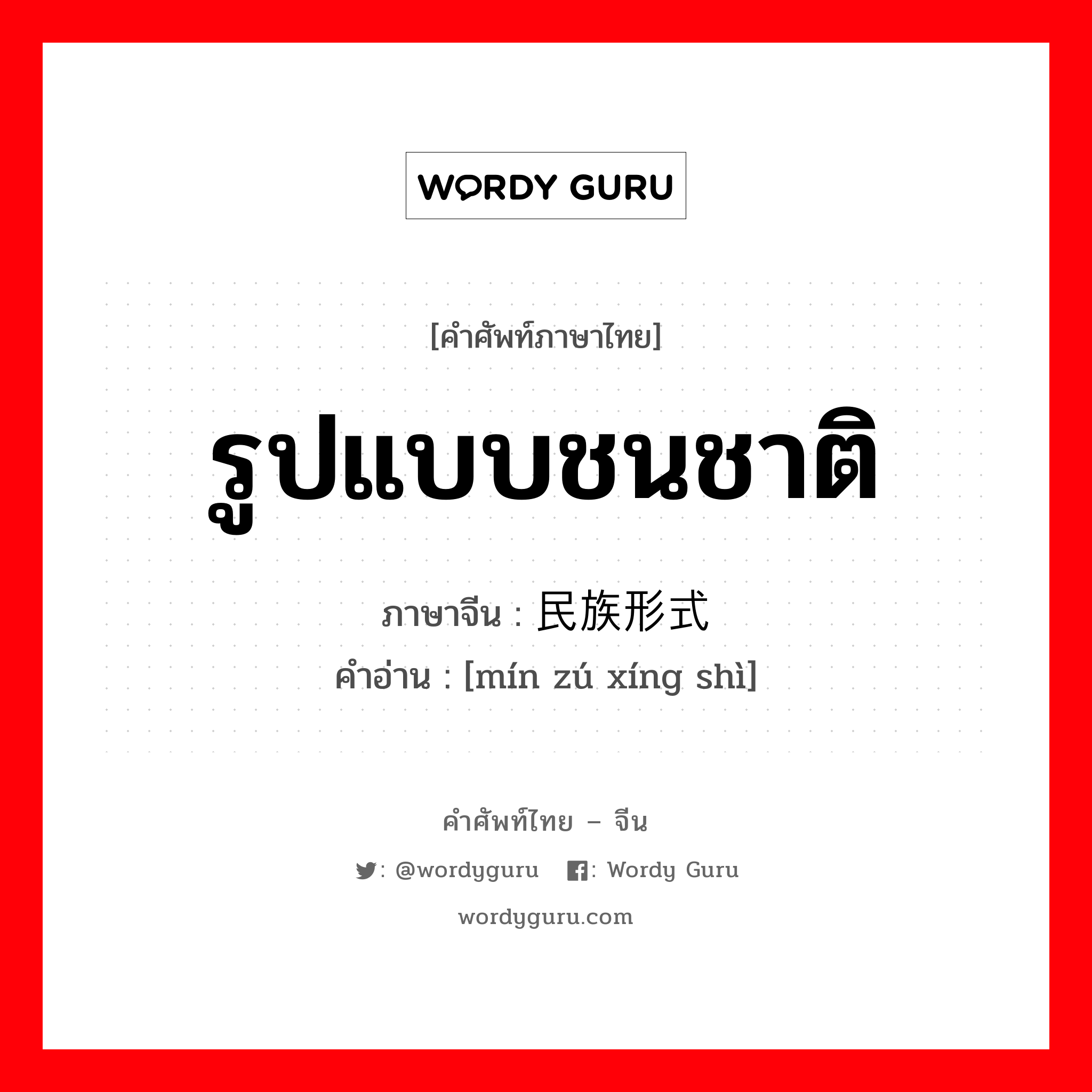 รูปแบบชนชาติ ภาษาจีนคืออะไร, คำศัพท์ภาษาไทย - จีน รูปแบบชนชาติ ภาษาจีน 民族形式 คำอ่าน [mín zú xíng shì]