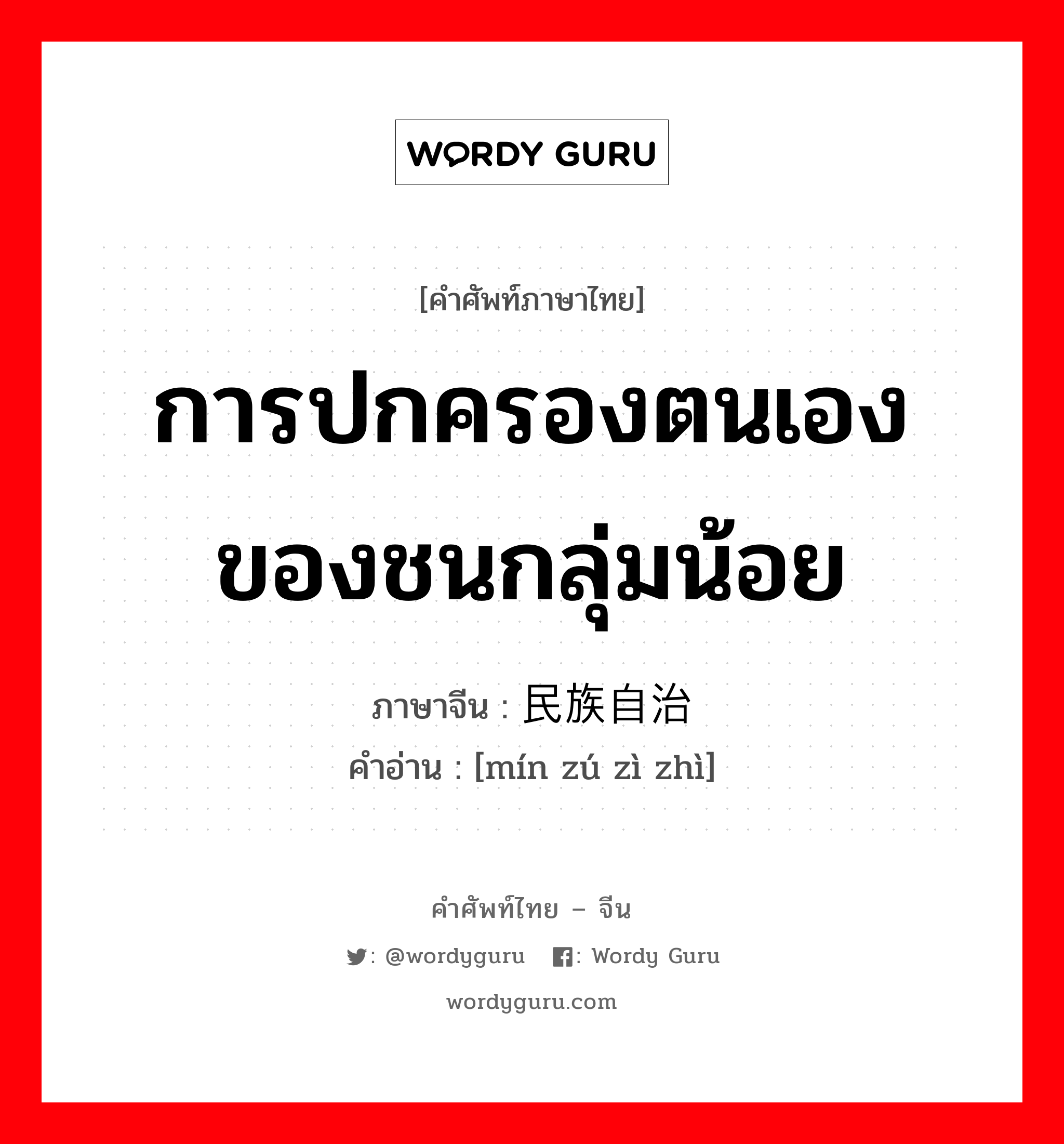 การปกครองตนเองของชนกลุ่มน้อย ภาษาจีนคืออะไร, คำศัพท์ภาษาไทย - จีน การปกครองตนเองของชนกลุ่มน้อย ภาษาจีน 民族自治 คำอ่าน [mín zú zì zhì]