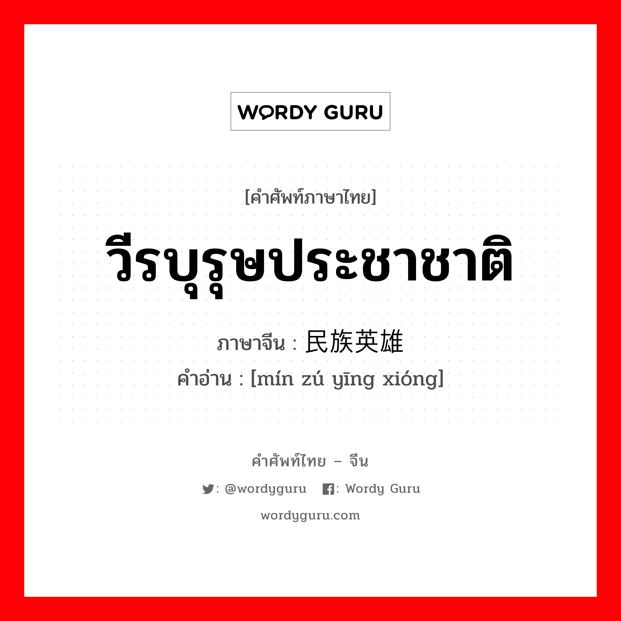 วีรบุรุษประชาชาติ ภาษาจีนคืออะไร, คำศัพท์ภาษาไทย - จีน วีรบุรุษประชาชาติ ภาษาจีน 民族英雄 คำอ่าน [mín zú yīng xióng]