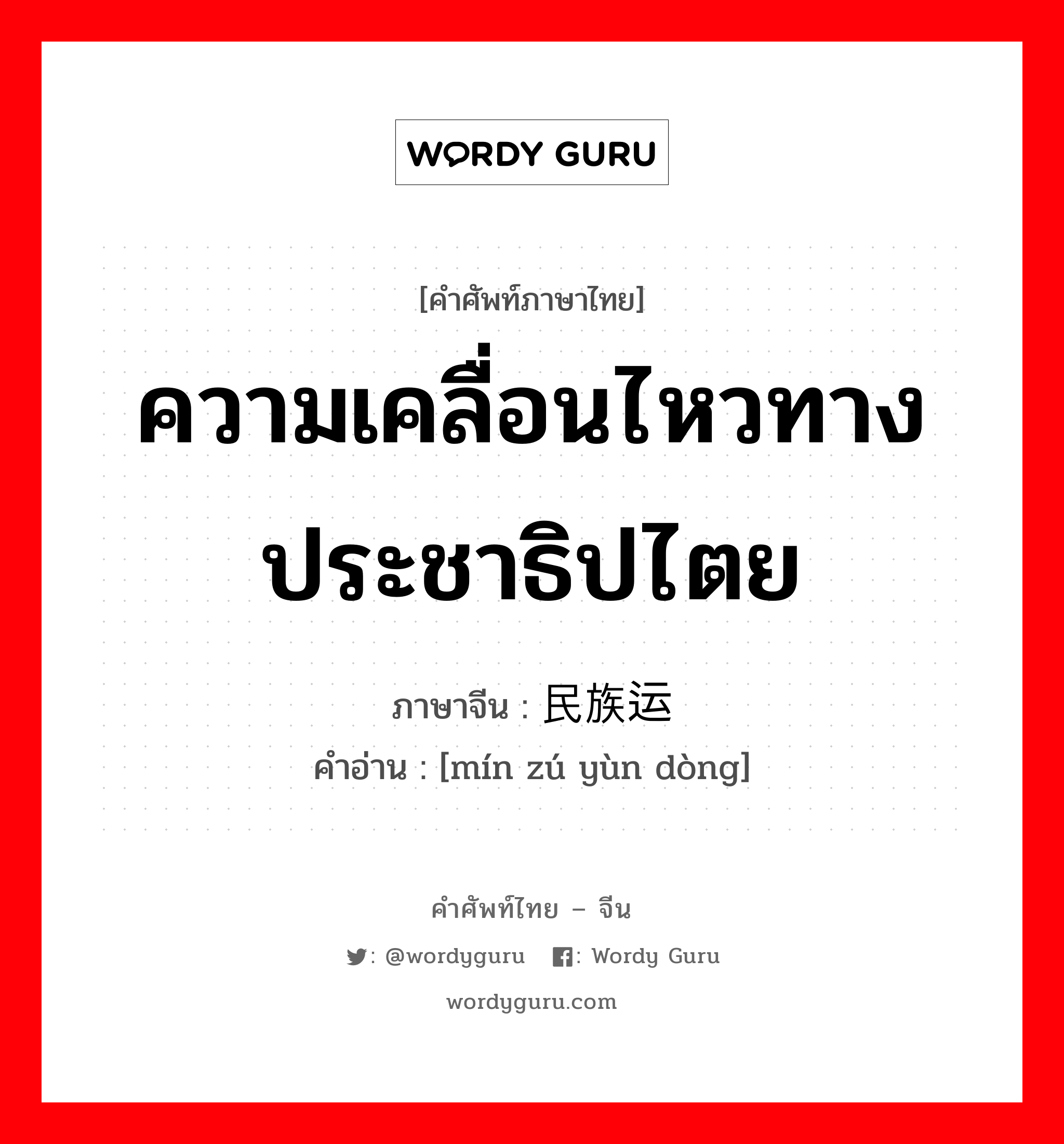 ความเคลื่อนไหวทางประชาธิปไตย ภาษาจีนคืออะไร, คำศัพท์ภาษาไทย - จีน ความเคลื่อนไหวทางประชาธิปไตย ภาษาจีน 民族运动 คำอ่าน [mín zú yùn dòng]