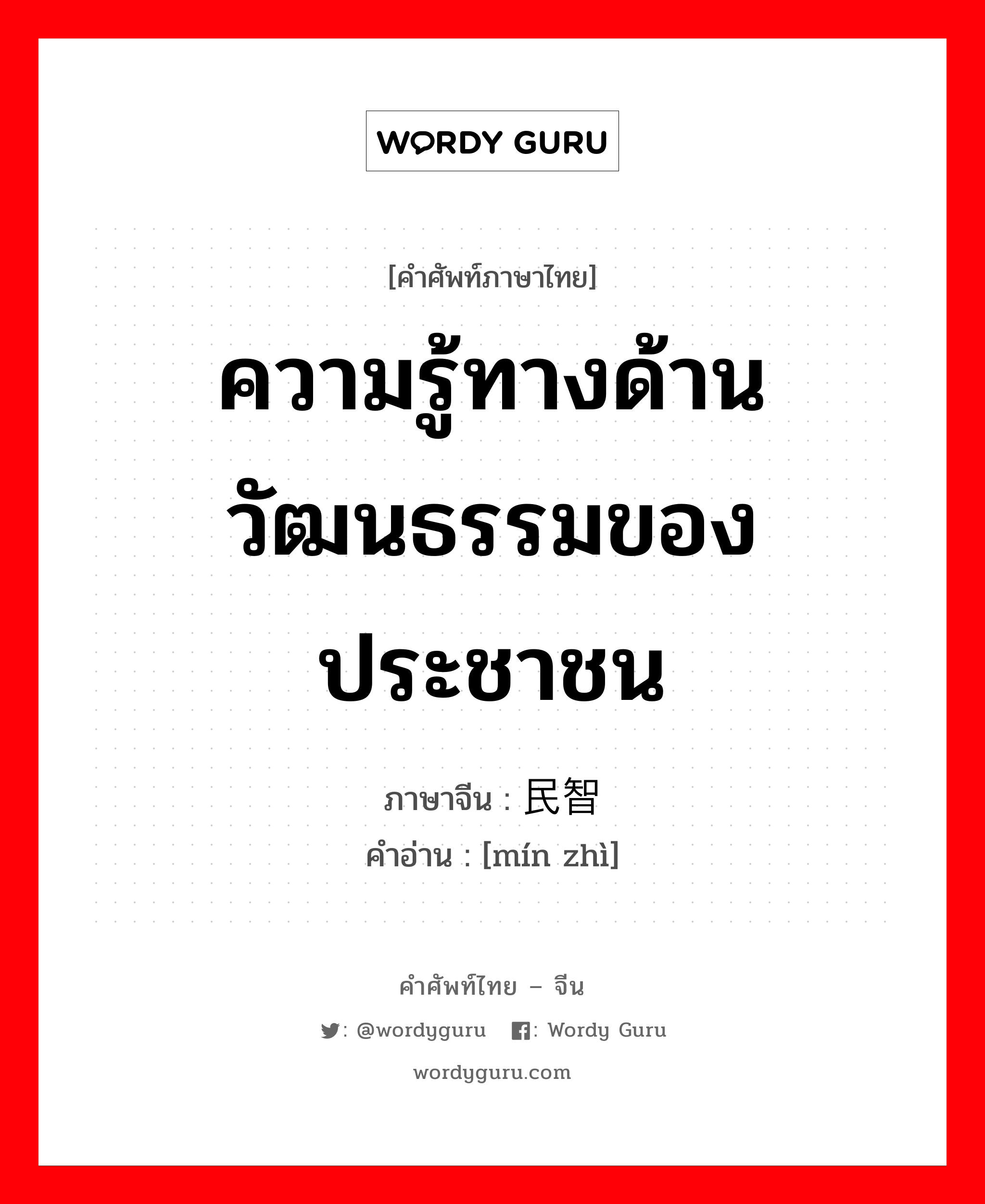 ความรู้ทางด้านวัฒนธรรมของประชาชน ภาษาจีนคืออะไร, คำศัพท์ภาษาไทย - จีน ความรู้ทางด้านวัฒนธรรมของประชาชน ภาษาจีน 民智 คำอ่าน [mín zhì]