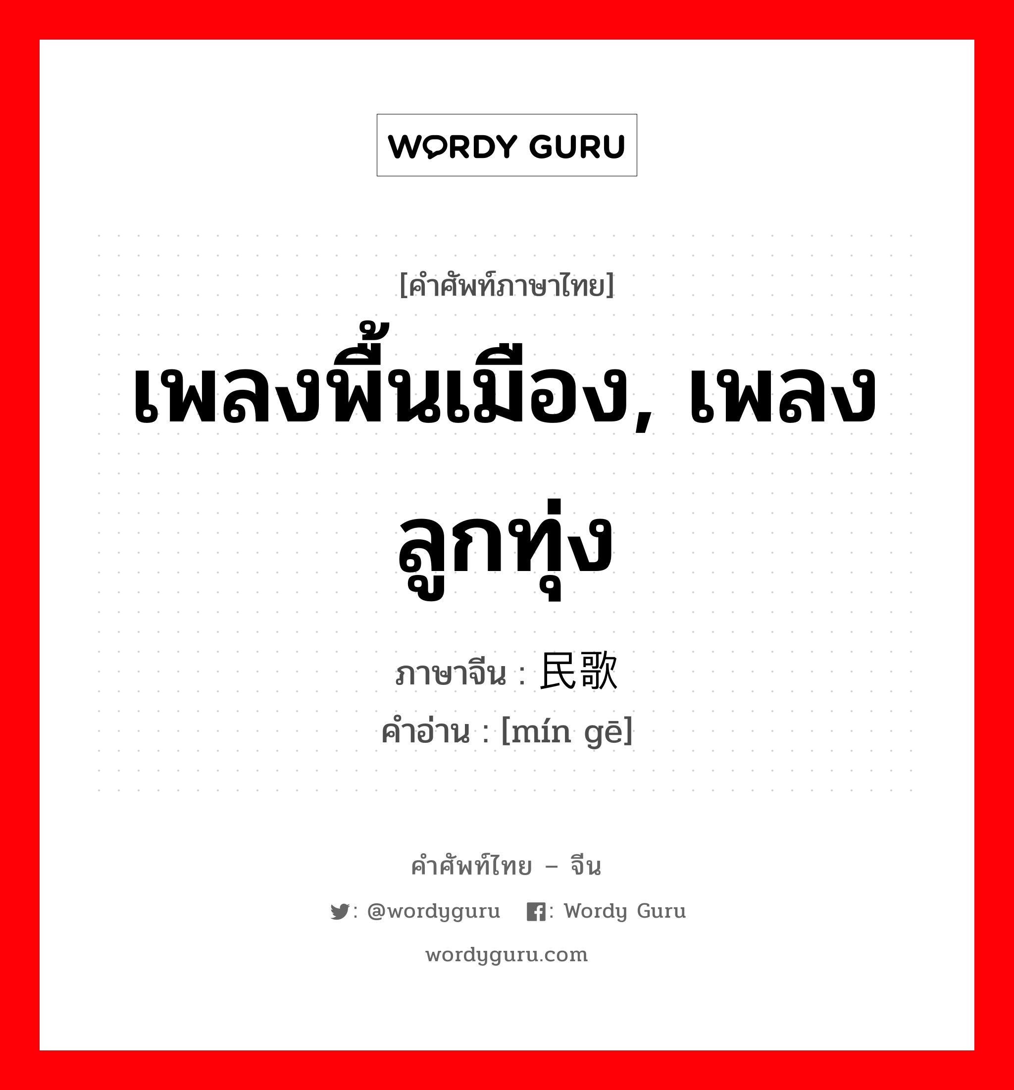 เพลงพื้นเมือง, เพลงลูกทุ่ง ภาษาจีนคืออะไร, คำศัพท์ภาษาไทย - จีน เพลงพื้นเมือง, เพลงลูกทุ่ง ภาษาจีน 民歌 คำอ่าน [mín gē]