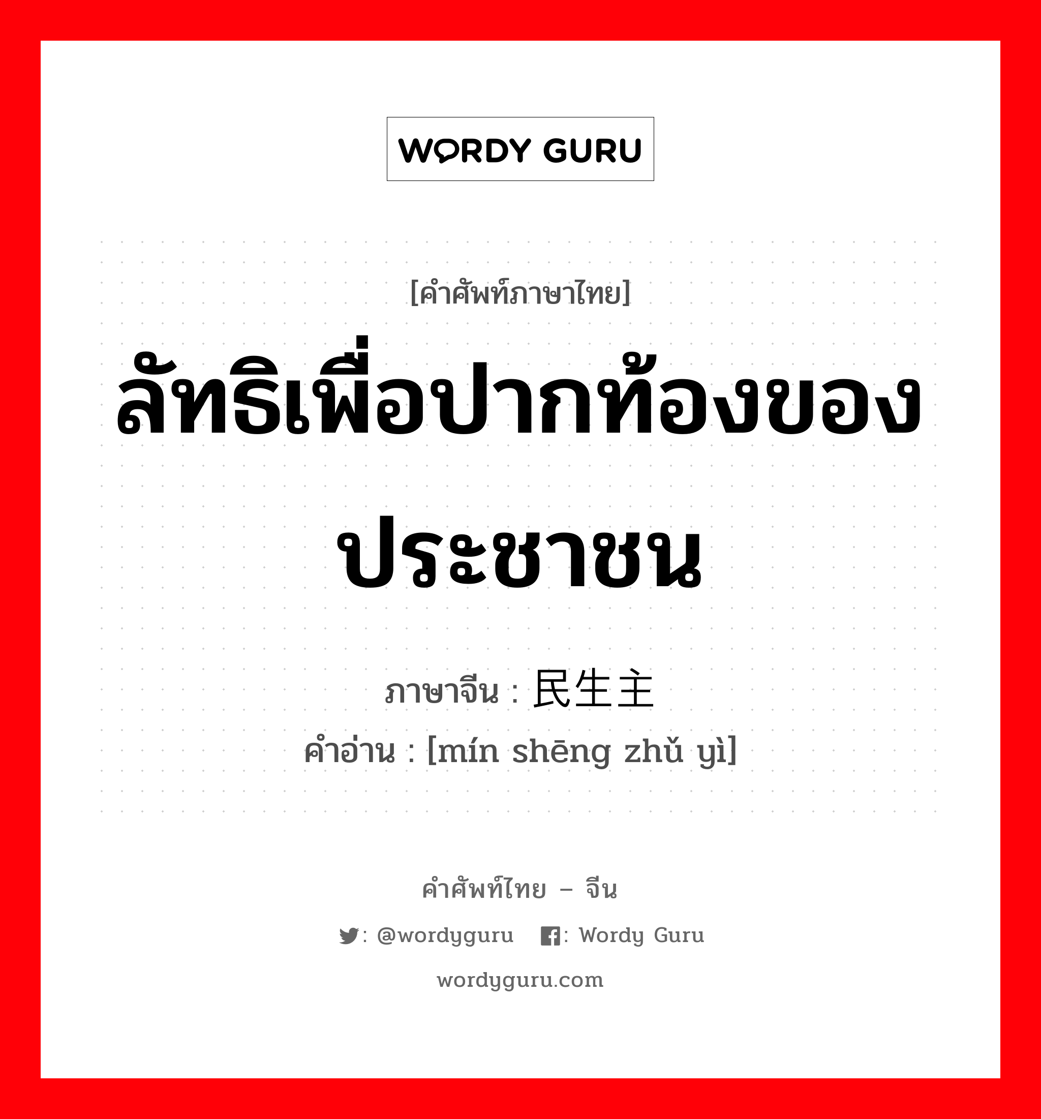 ลัทธิเพื่อปากท้องของประชาชน ภาษาจีนคืออะไร, คำศัพท์ภาษาไทย - จีน ลัทธิเพื่อปากท้องของประชาชน ภาษาจีน 民生主义 คำอ่าน [mín shēng zhǔ yì]