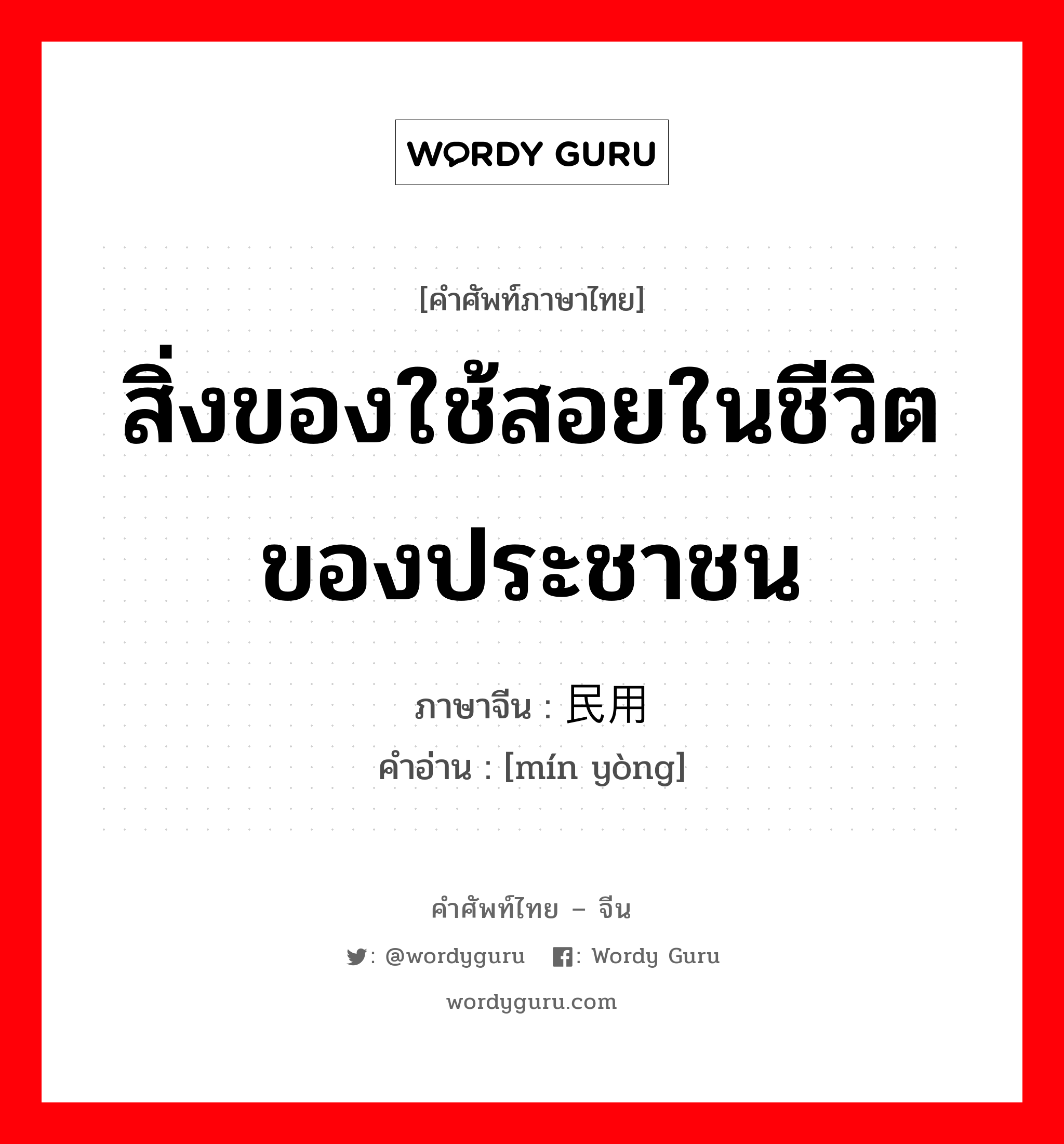 สิ่งของใช้สอยในชีวิตของประชาชน ภาษาจีนคืออะไร, คำศัพท์ภาษาไทย - จีน สิ่งของใช้สอยในชีวิตของประชาชน ภาษาจีน 民用 คำอ่าน [mín yòng]