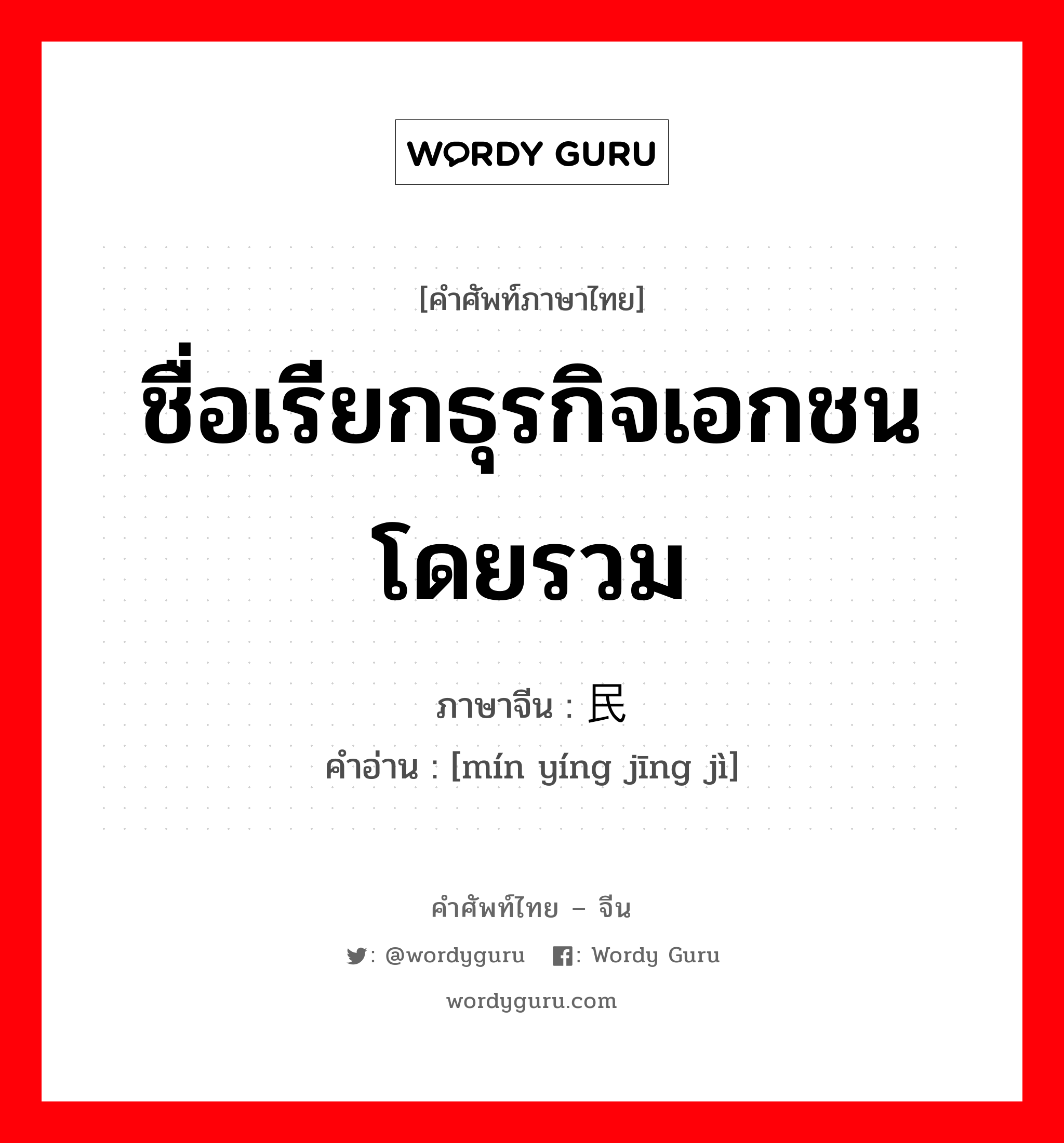 ชื่อเรียกธุรกิจเอกชนโดยรวม ภาษาจีนคืออะไร, คำศัพท์ภาษาไทย - จีน ชื่อเรียกธุรกิจเอกชนโดยรวม ภาษาจีน 民营经济 คำอ่าน [mín yíng jīng jì]