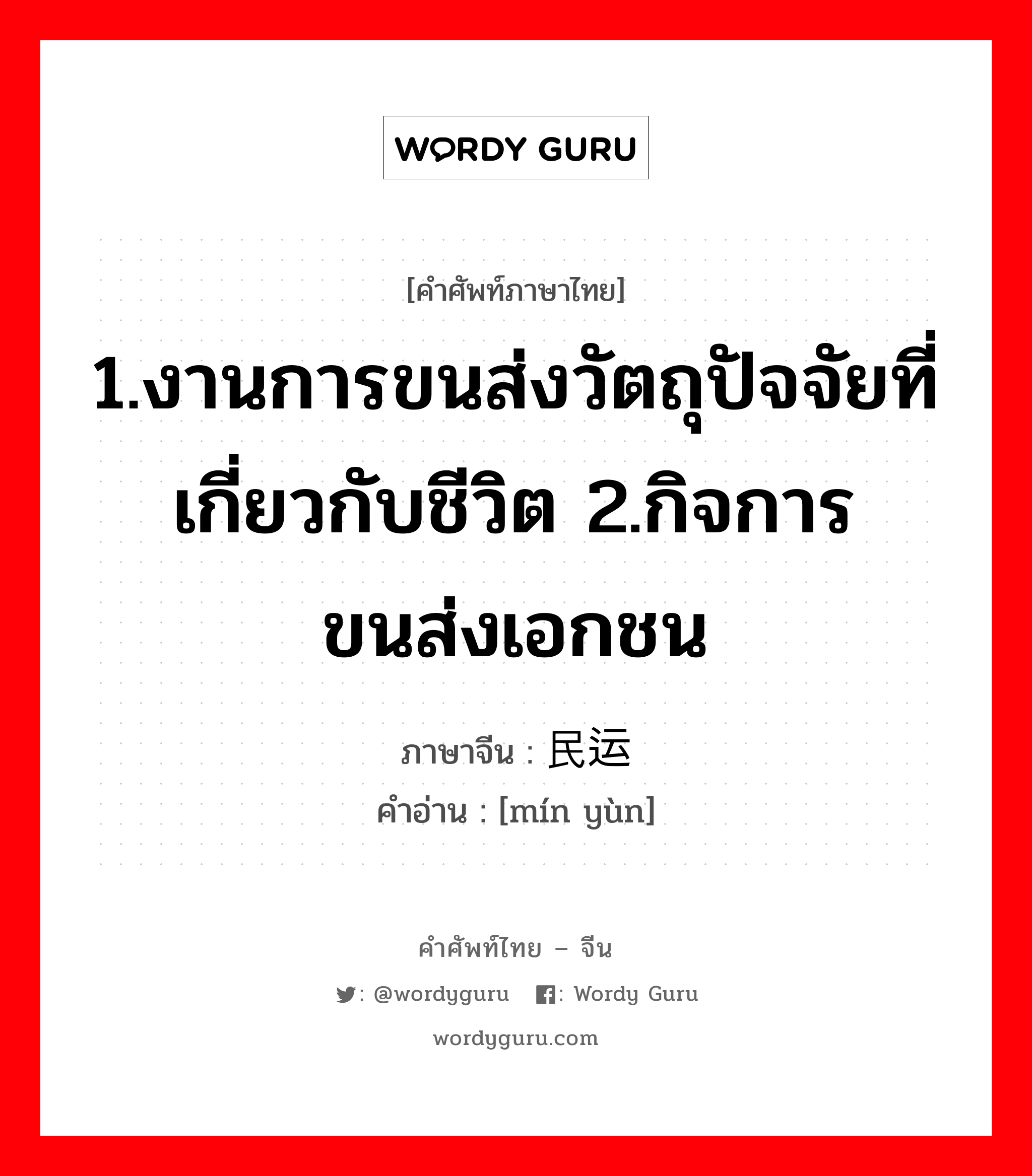 1.งานการขนส่งวัตถุปัจจัยที่เกี่ยวกับชีวิต 2.กิจการขนส่งเอกชน ภาษาจีนคืออะไร, คำศัพท์ภาษาไทย - จีน 1.งานการขนส่งวัตถุปัจจัยที่เกี่ยวกับชีวิต 2.กิจการขนส่งเอกชน ภาษาจีน 民运 คำอ่าน [mín yùn]