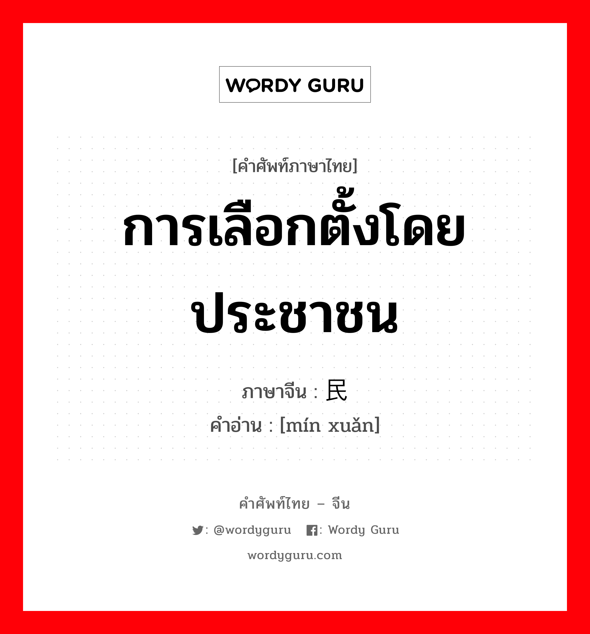 การเลือกตั้งโดยประชาชน ภาษาจีนคืออะไร, คำศัพท์ภาษาไทย - จีน การเลือกตั้งโดยประชาชน ภาษาจีน 民选 คำอ่าน [mín xuǎn]